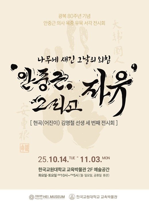 Photo by 한국교원대학교 교육박물관 on October 15, 2025. May be an image of ‎text that says '‎광복 80주년 기념 안중근 의사 옥중 유묵 서각 전시회 나무에 새긴 그날의 되침 알종은. 리고 자유 [현곡(어진이) [현곡( 김명철 선생 세 번째 전시회] 25.10.14. TUE- 11.03. MON 한국교원대학교 교육박물관 2F 예술공간 화요일 화요일-토요일 토요일 Am1 0시~PM5시 0시~ (월· 일요일. 공휴일 휴관) 渋 فان 육성사업 국립대학 RMORHEI_MUSEUM EI_MUSEUM 한국교원대학교 교육박물관‎'‎.