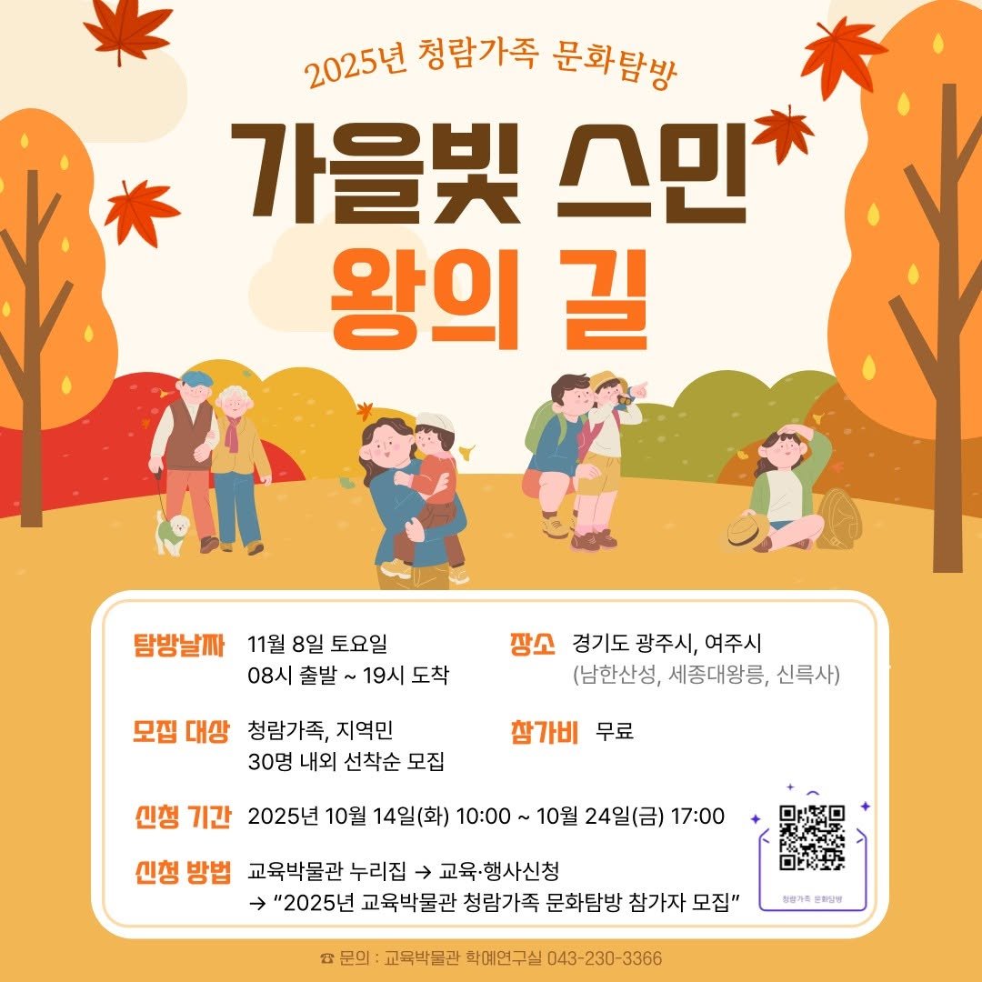 Photo by 한국교원대학교 교육박물관 on October 13, 2025. May be an image of text that says '2025년 청람가족 문화탐방 가을빛 스민* 왕의 길 탐방날짜 11월 8일 토요일 08시 출발 19시 도착 장소 경기도 광주시, 여주시 (남한산성, 세종대왕릉, 신록사) 모집 대상 청람가족, 지역민 30명 내외 선착순 모집 참가비 무료 신청 기간 2025년 10월 14일(화) 10:00 10월 24일(금) 17:00 신청 방법 교육박물관 누리집 교육·행사신청 "2025년 교육박물관 청람가족 문화탐방 참가자 모집" んヨ小 청입가획 하담빵 문의 교육박문관 확예연구실 043- 043-230-3366'.
