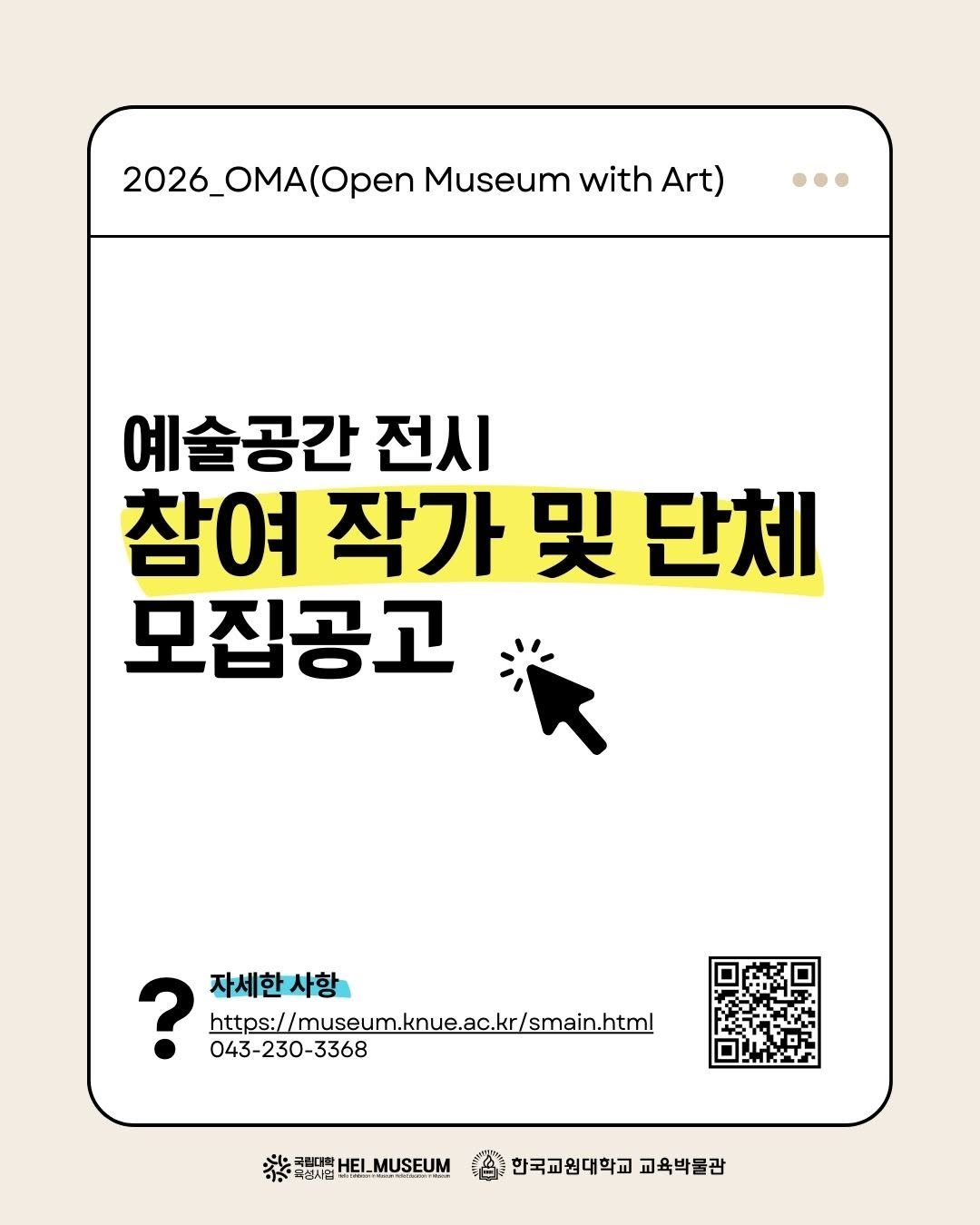 Photo by 한국교원대학교 교육박물관 on January 18, 2026. May be an image of poster and text that says '2026_OMA(Open (Open Museum with Art) 예술공간 전시 참여 작가 참여작가및단체 哭 단체 모집공고 ? https:/ https://musum.knuer.c.kr/smain. 자세한사항 043-230-3368 ごし 극립대학 즉성시업 HEL_MUSEUM ※品HEILMUSEUM HEI_ 한국교원대학교 교육박물관'.