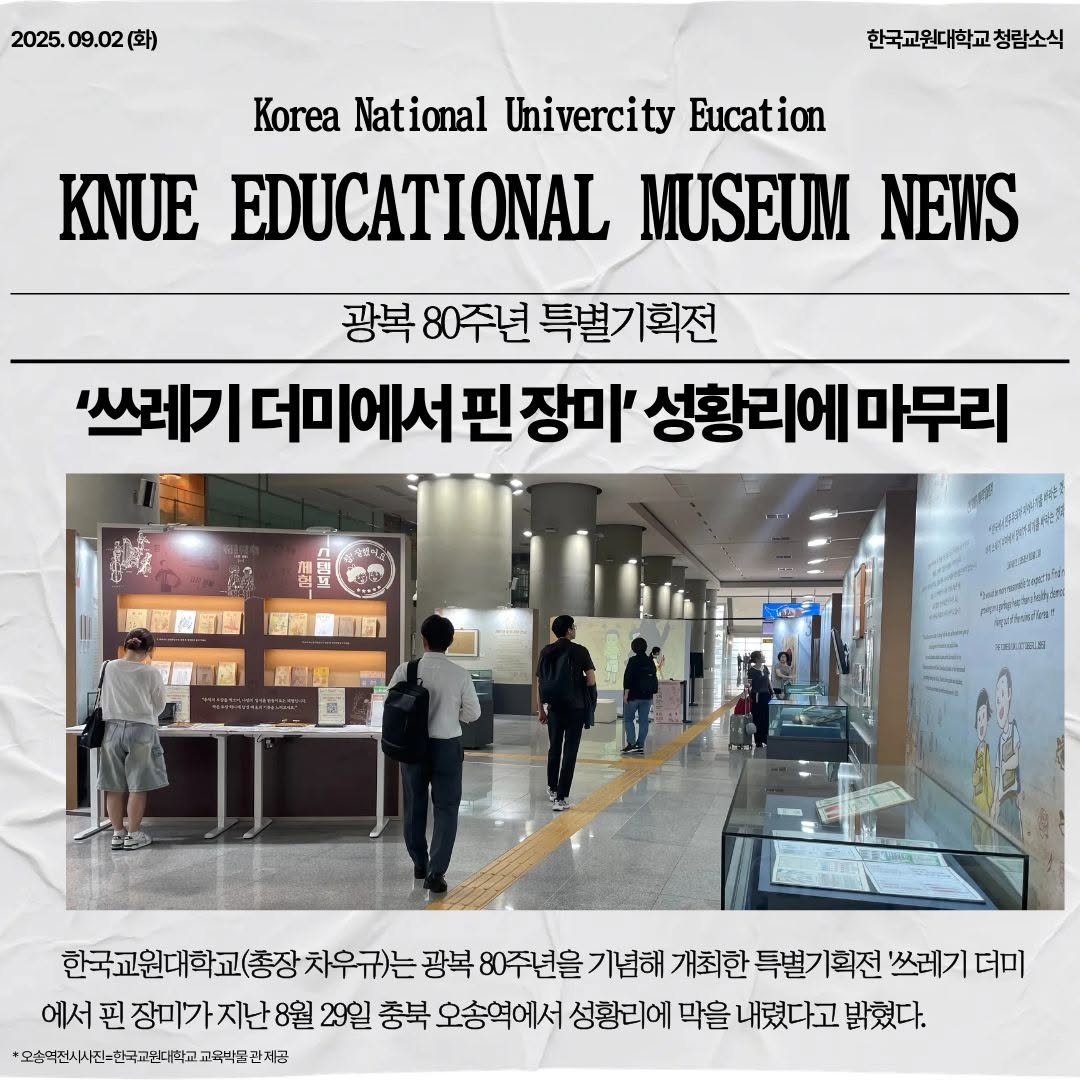 Photo by 한국교원대학교 교육박물관 on September 02, 2025. May be an image of 5 people, newspaper, magazine, poster and text that says '2025. 09.02 2025.09.02(史) (화) 한국교원대학교청람소식 Korea National Univercity Eucation KNUE EDUCATIONAL MUSEUM NEWS 광복 80주년 특별기획전 '쓰레기 더미에서핀장미' 성황리에 마무리 한국교원대학교(총장 차우규)는 광복 80주년을 기념해 개최한 특별기획전 '쓰레기 더미 에서 핀 장미가지난8월 8월 29일 충북 오송역에서 성황리에 막을 내렸다고 밝혔다. *오승덕전사전-한국교만대학교육백교권제공'.