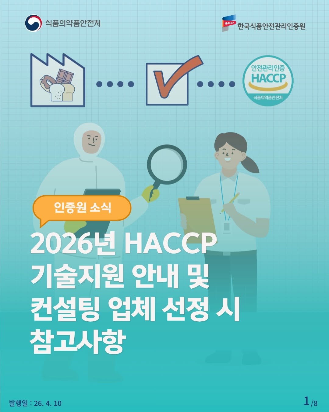 Photo by 한국식품안전관리인증원 on April 09, 2026. May be an image of poster and text that says '식품의약품안전처 Hac 한국식품안전관리인증원 .٠۰ 안전관리인증 ... 인증 HACCP 식품의약품안전처 인증원 소식 2026년 HACCP 기술지원 안내 및 컨설팅 업체 선정 시 참고사항 발행일:26.4.10 26. 발행일: :26.4. 10 1/8'.