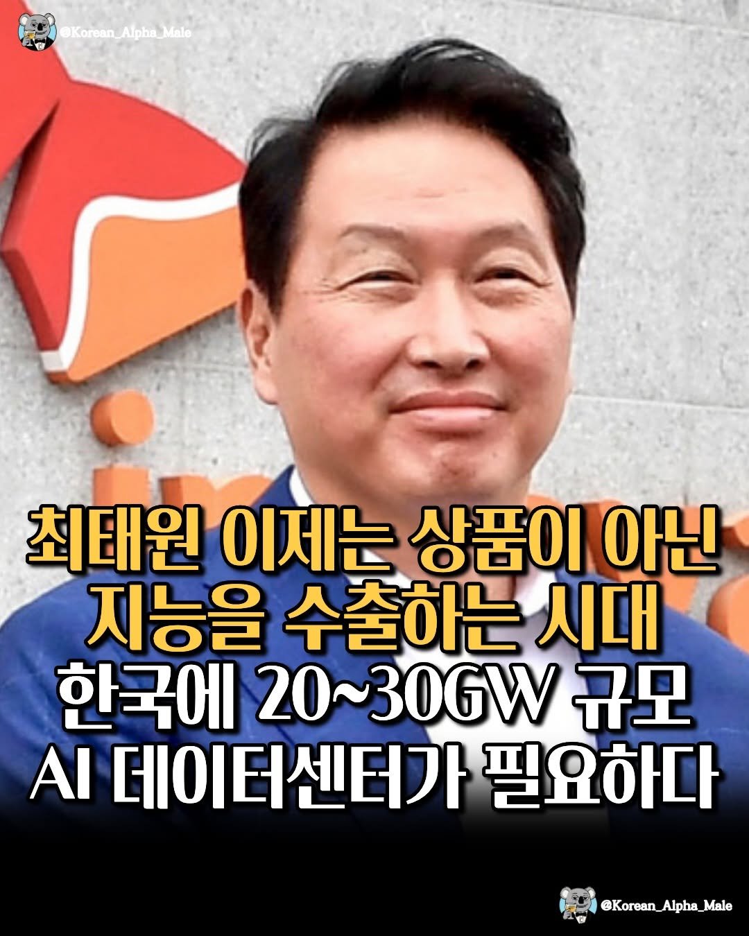 Photo by 코리안 알파메일 on April 28, 2026. May be an image of text that says '@Korean @Korean_Alpha_Malo Alpha_Male Alpha Male 최태원 이제는 상품이 아닌 지능을 수출하는 시대 한국에 20 20~30GW 규모 ΑΙ 데이터센터가 필요하다 ランり @Korean_Alpha_Male Alpha,'.