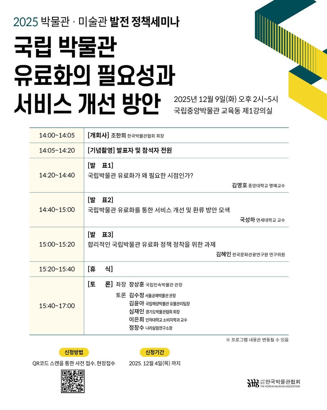 Photo by 한국박물관협회 in 한국박물관협회. May be an image of poster and text that says '2025 박물관 미술관 발전 정책세미나 국립 박물관 유료화의 필요성과 서비스 개선 방안 2025년 12월 9일(화) 오후 2시~5시 국립중앙박물관 교육동 제1강의실 14:00~14:05 [개회사] 조한회 한국박윤관협희 개회사]조한희한국백물권합피페장 회장 14:05～14:20 [기념촬영] 발표자 및 참석자 전원 14:20~14:40 14:40 [밭 丑1] 국립박물관 유료화가 필요한 국립백물관유료화가외필요한시점인가? 시점인가? 14：40~15：00 [밭 丑2] 국립비물과유료화트통현서비스개전및한류방인모식 국립박물관 김영호 중강대학교 명예고수 15:00 15:00~15:20 국성하 국성하연세대학교 교수 15:20~15:40 [亭 丑3] 합리적인 리적인국립백물판유료화정회장차을위한과제 국립박물관 유료화 김혜인 한국문화관광연구원 혜인한국문화관집연구권연구위원 언구위원 식] [토 15：40~17：00 론] 좌장 장상훈국림민속박물관관장 토콘 김수정 서울공에박물관관장 김윤아 국립해양박꿀관유콜관리짐장 경기도박불관협회회장 소비자학과교수 창수나라침연구소장 신청방법 QR코드 스캔을 동한 접수, 현장점수 신청기간 2025. 12월 4일(목)까지 #프로그립내용은번동될수있습 있음 김/천사한국박물관협회 ਸਧਾਨ'.