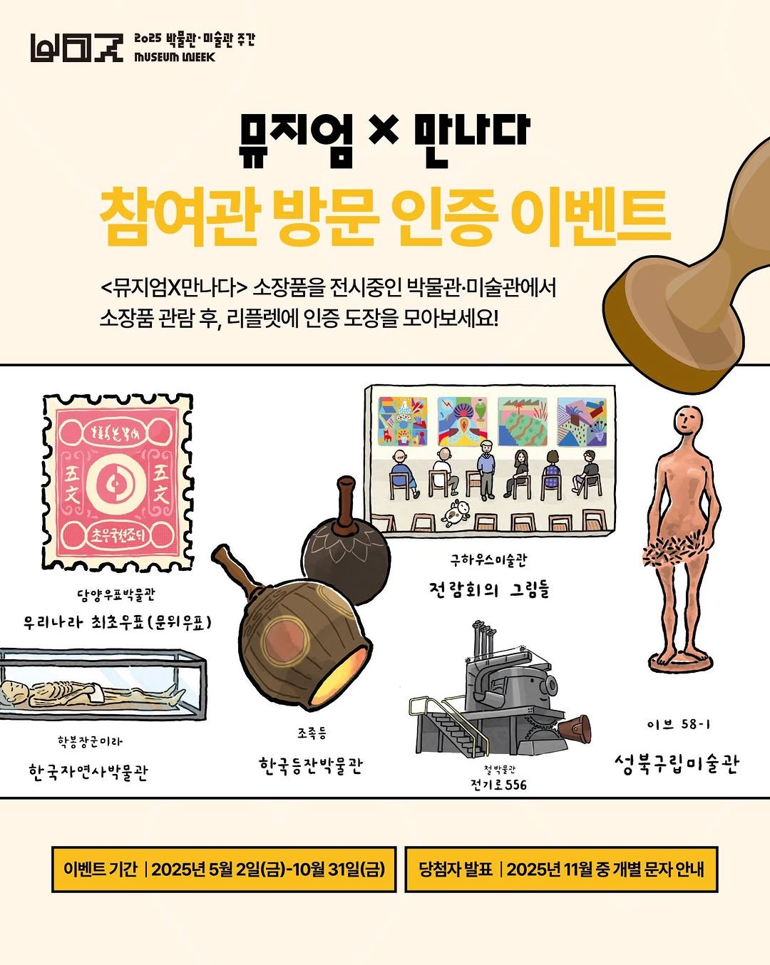 Photo shared by 박물관·미술관 주간 𝗠𝘂𝘀𝗲𝘂𝗺 𝗪𝗲𝗲𝗸 on June 11, 2025 tagging @kormuseumnews. May be an illustration of poster and text that says 'ለማ? ២២7 2o25 박물판· 미술판 2025박물판·미술판주자 주간 MUSEUM LJEEK 뮤지엄 x 만나다 참여관 방문 인증 이벤트 <뮤지엄X만나다> 소장품을 전시중인 박물관·미술관에서 소장품 관람 후, 리플렛에 인증 도장을 모아보세요! ど考の 五 五 초무컴조디 OAAAA 담양우표박불관 우리나라 최초우표(운위무표) 최초우표 (문위무표) 근하우스미술관 전람회의 전함회의그림들 그림들 학불창군미라 한국자연사박물관 조죽을 한국등잔박물란 이브58-1 이브 58-1 첫박용칸 전기로556 성북구립미술관 이벤트가간|2025년5월2일(금)-10월3일(금) 기간 2025년 5월 2일(금) 이벤트기간 31일(금) 당첨자발표 발표 2025년 11월 개별 문자 |2025년11월중개별문자안내 안내'.