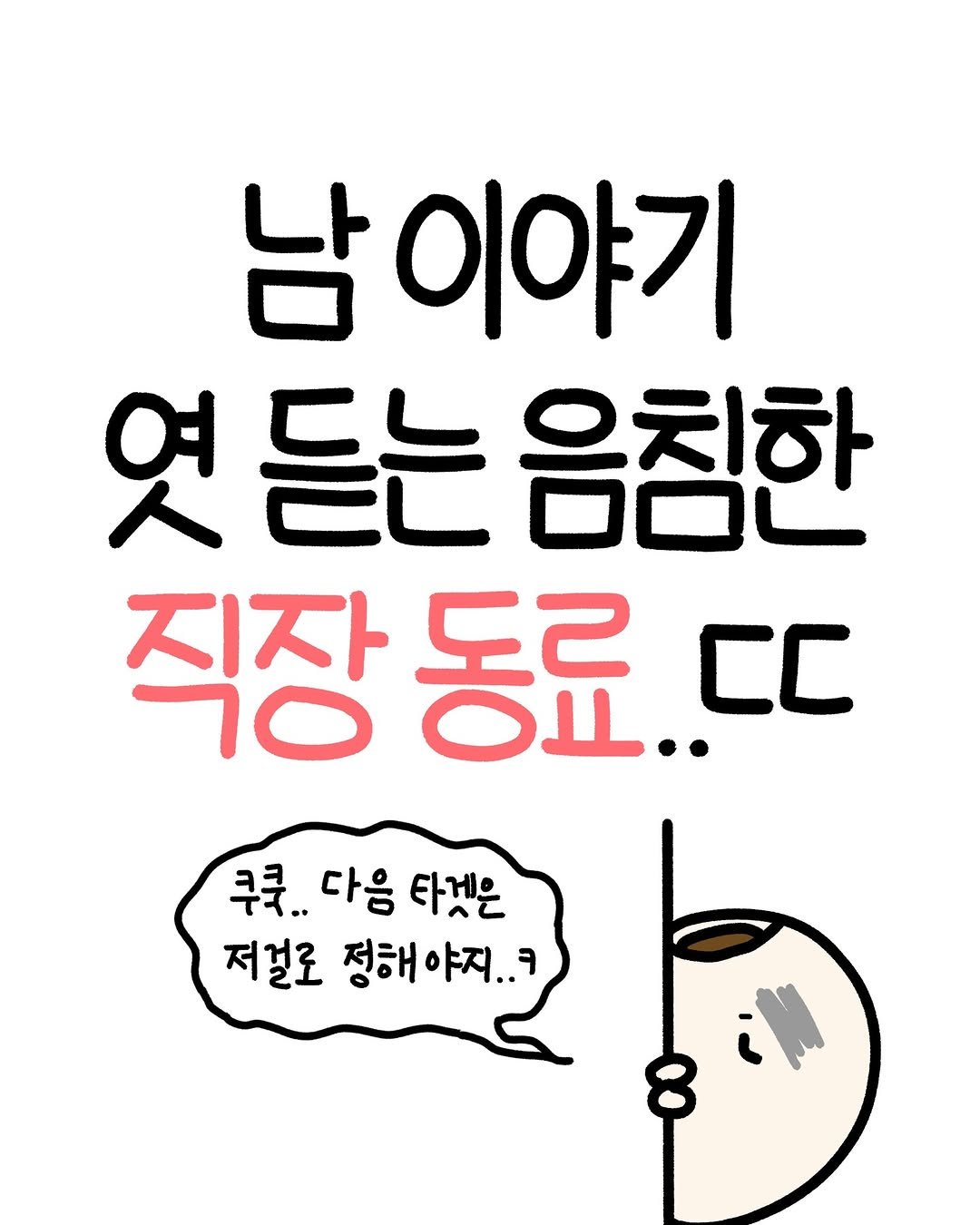 Photo by 크빵이 on January 19, 2026. May be an illustration of text that says '남이야기 남 엿듣는음침한 듣는 음침한 직장동료.. 직장 동료.. CC 쿠쿡.. 다음 타켓은 저절로 정해 정해야지.. 8'.