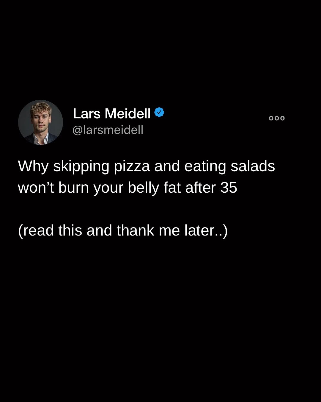 Photo by Lars Meidell | #1 Fitness Coach For Busy Men on September 25, 2025. May be a meme of 1 person and text that says 'Lars Meidell @larsmeidell ooo Why skipping pizza and eating salads won't burn your belly fat after 35 35 (read this and thank me later..)'.