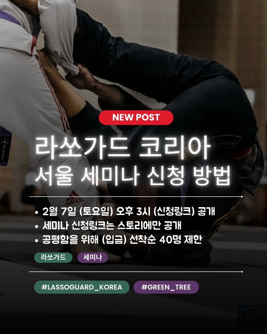 Photo shared by 대한라쏘가드협회 on January 22, 2026 tagging @ratel_gwacheon, and @green___tree2. May be an image of text that says 'NEW NEWPOST POST 라쏘가드 코리아 서울 세미나 신청 방법 2월 7일 (토요일) 오후 3시 (신청링크) 공개 ·세미나 신청링크는 스토리에만 공개 공평함을 위해 (입금) 선착순 40명 제한 라쏘가드 세미나 #LASSOGUARD_KOREA #GREEN_TREE TREE'.