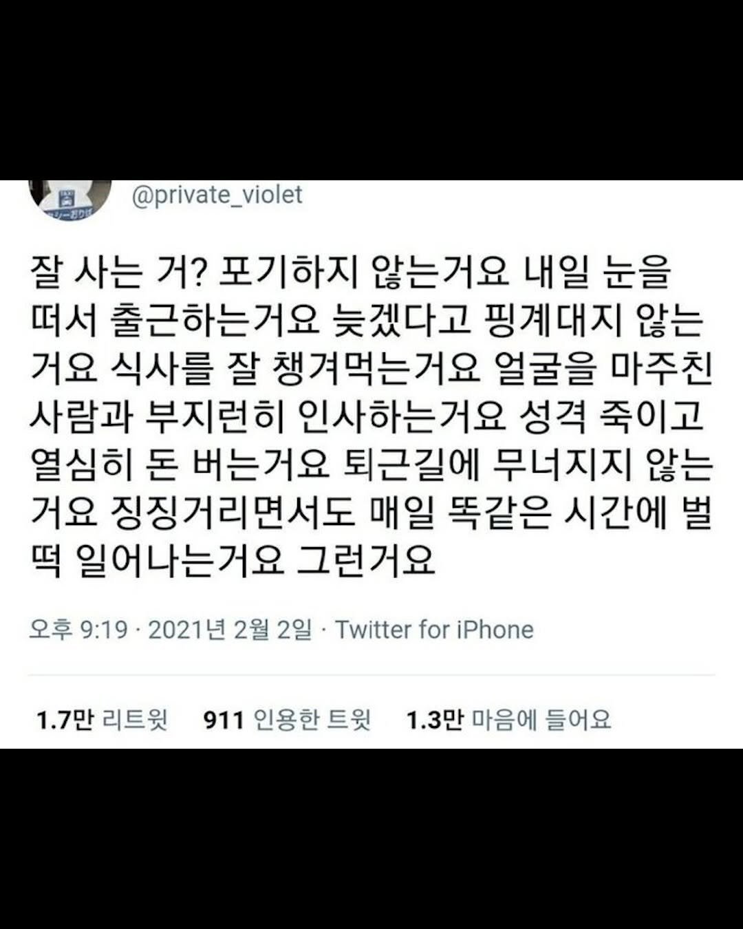 Photo by 리디큘러스 | 성공을 향해 나아가는 과정 on February 15, 2026. May be a Twitter screenshot of text that says '圖 シーおりが @private_violet 잘 사는 거? 포기하지 않는거요 내일 눈을 떠서 출근하는거요 늦겠다고 핑계대지 않는 거요 식사를 잘 챙겨먹는거요 얼굴을 마주친 사람과 부지런히 인사하는거요 성격 죽이고 열심히 돈 버는거요 퇴근길에 무너지지 않는 거요 징징거리면서도 매일 똑같은 시간에 벌 떡 일어나는거요 그런거요 오후 9:19 2021년 2월 2일· Twitter for iPhone 1.7만 리트윗 911 인용한 트윗 1.3만 마음에 들어요'.