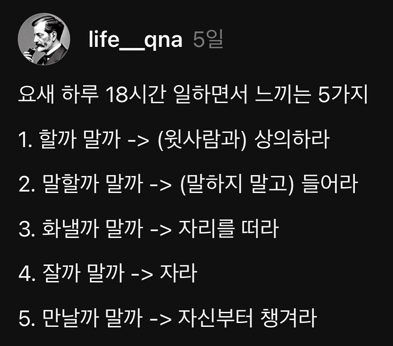 life__qna 게시물 이미지: 요새 하루 18시간 일하면서 느끼는 5가지
1. 할까 말까 -> (윗사람과)...