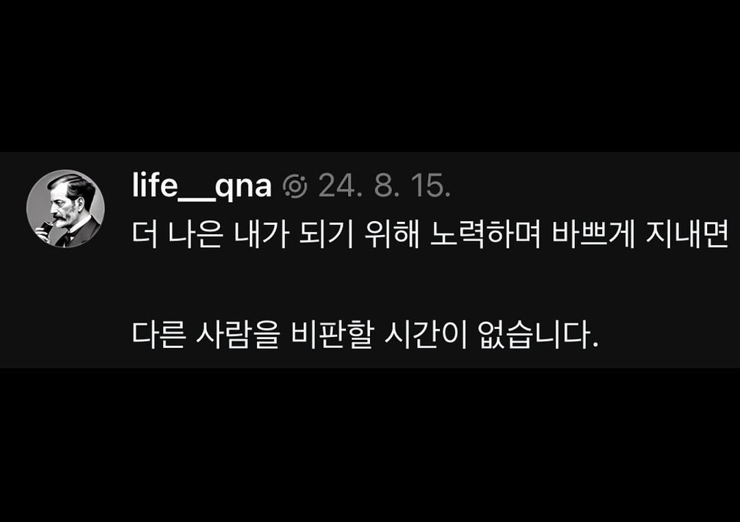 life__qna 게시물 이미지: 더 나은 내가 되기 위해 노력하며 바쁘게 지내면
다른 사람을 비판할 시간이 없습니다.