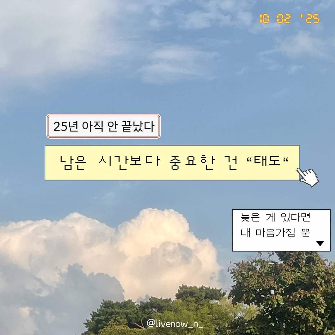 Photo by 리브나운 on October 02, 2025. May be an image of pie, cloud and text that says '1002'25 10 02 '25 25년 아직 안 끝났다 남은 시간보다 중요한 시간보다중교한건"태도" 건 "태도" 늦은 게 있다면 내 마음가짐 뿐 @livenow_n_'.