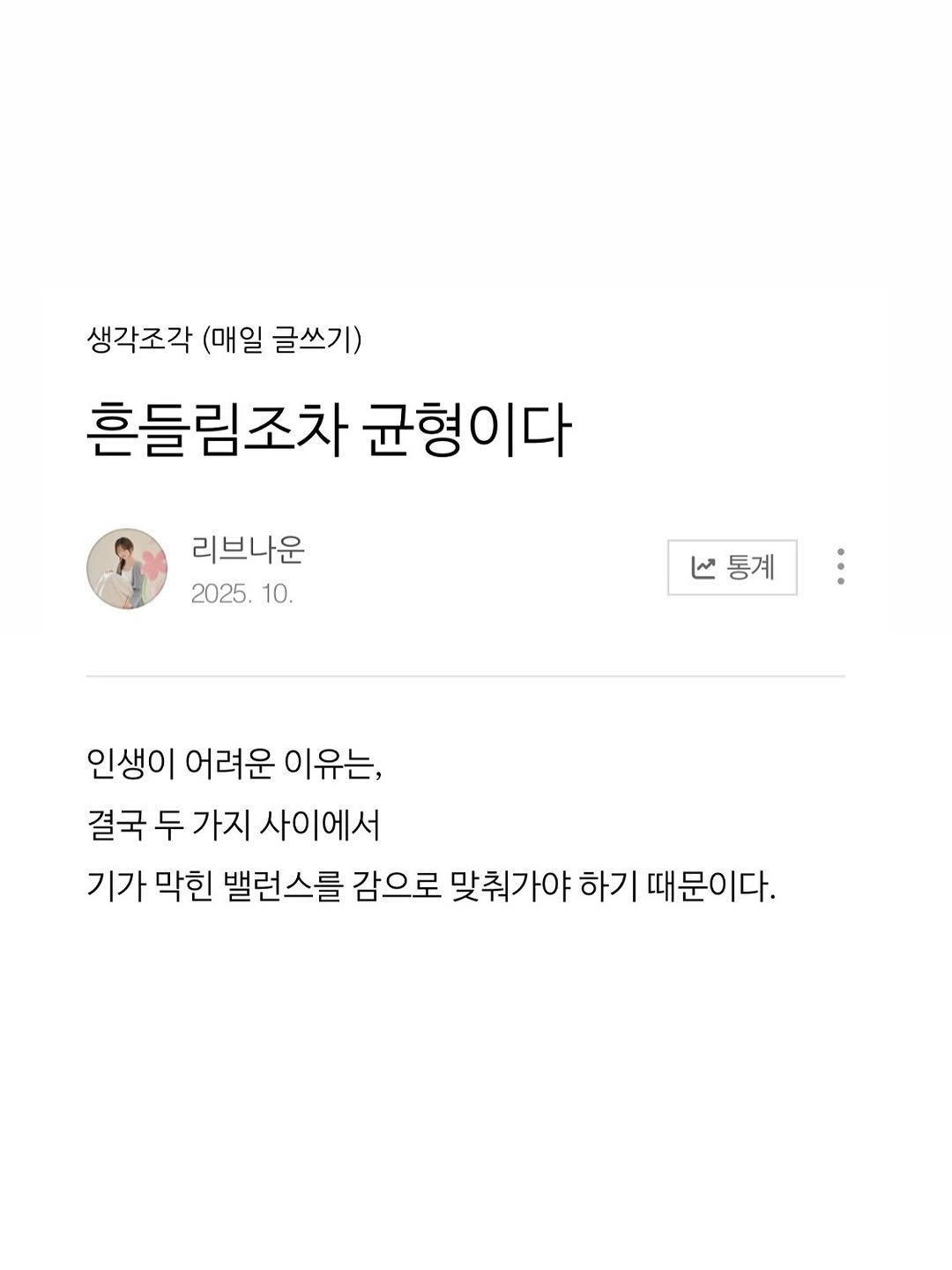 Photo by 리브나운 on October 09, 2025. May be a Twitter screenshot of ‎1 person and ‎text that says '‎생각조각 (매일 글쓰기) 흔들림조차 균형이다 리브나운 2025. 10. V통계 منا 인생이 어려운 이유는, 결국 두 가지 사이에서 기가 막힌 밸런스를 감으로 맞춰가야 하기 맞춰가야하기때문이다. 때문이다.‎'‎‎.