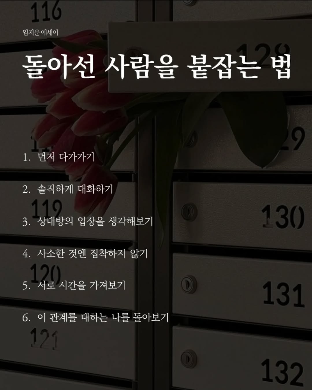 Photo by 임지운 on April 25, 2026. May be an image of text that says '임지운에세이 돌아선 사람을 붙잡는 법 1. 먼저 다가가기 2. 솔직하게 대화하기 3. 상대방의 입장을 생각해보기 4. 사소한 것엔 집착하지 않기 5. 서로 시간을 가져보기 관계를 대하는 나를 돌아보기'.