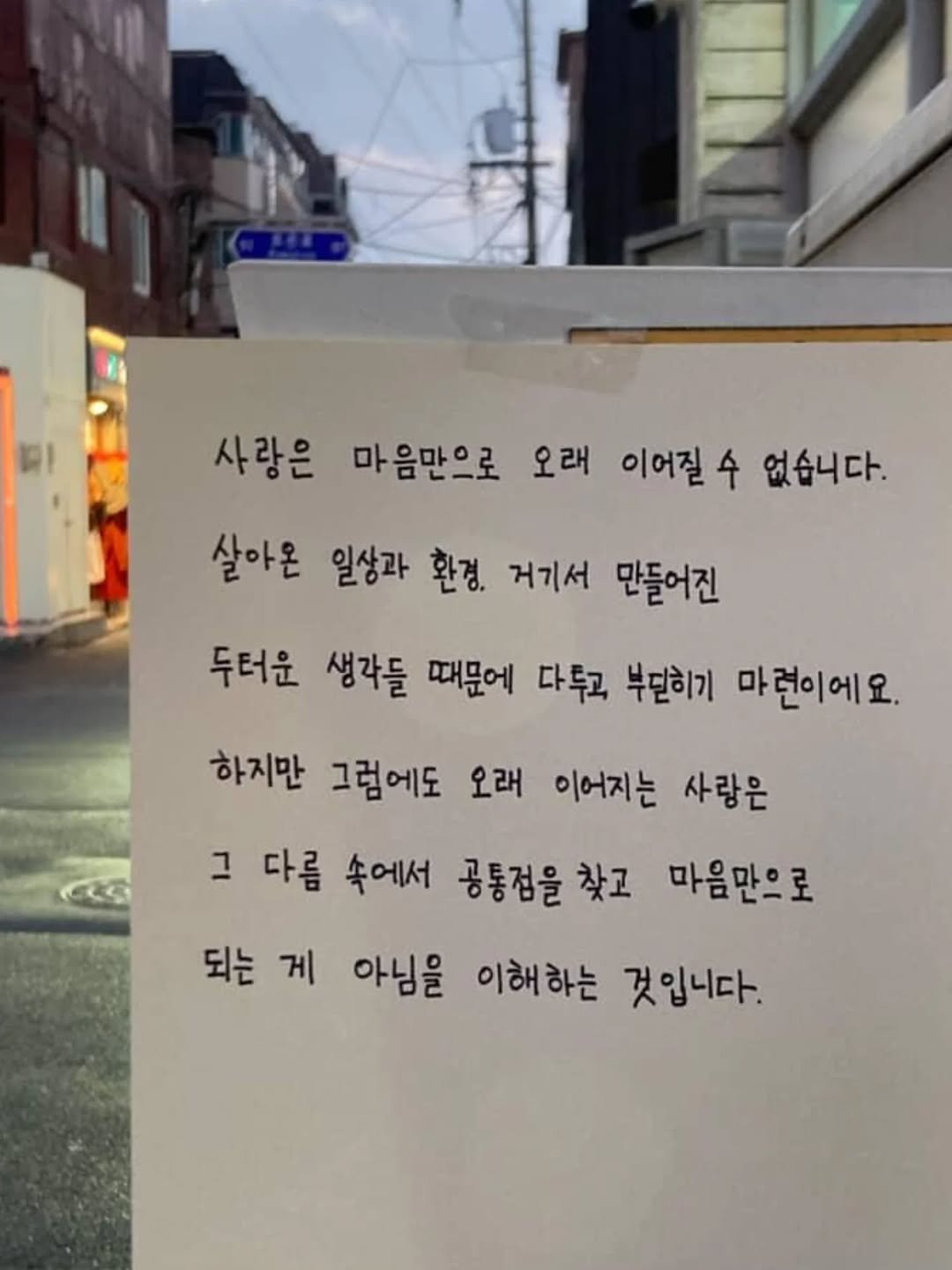 Photo by 임지운 on February 14, 2026. May be an image of signboard and text that says '사랑은 마음만으로 오래 이어질수 今 없습니다. 살아온 일상과 환경, 거기서 만들어진 두터운 생각들 때문에 다투고 부던히기 마련이에요 하지만 그럼에도 오래 이어지는 사랑은 그 그 다름 속에서 공통점을 찾고 마음만으로 되는 게 게 아님을 이해하는 것입니다.'.