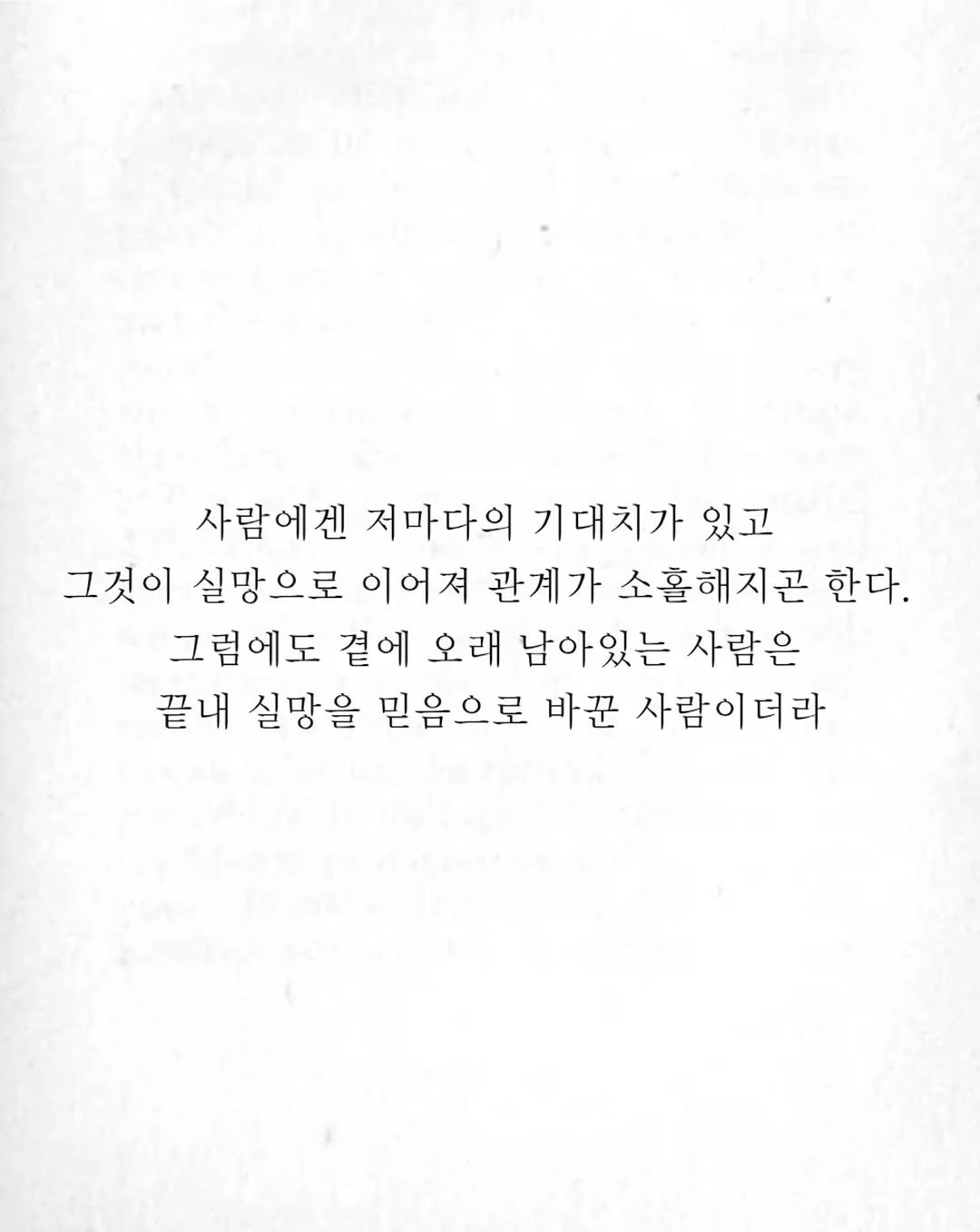 Photo by 임지운 on June 24, 2025. May be an image of text that says '사람에겐 저마다의 기대치가 있고 그것이 실망으로 이어져 관계가 소홀해지곤 한다. 그럼에도 곁에 오래 남아있는 사람은 끝내 실망을 믿음으로 바꾼 사람이더라'.