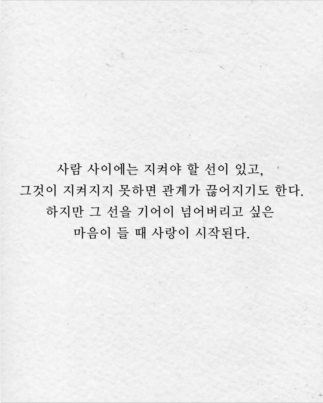 Photo by 임지운 on November 07, 2025. May be a black-and-white image of napkin and text that says '사람 사이에는 지켜야 할 선이 있고, 그것이 지켜지지 못하면 관계가 끊어지기도 한다. 하지만 그 선을 기어이 넘어버리고 싶은 마음이 들 때 때 사랑이 시작된다.'.