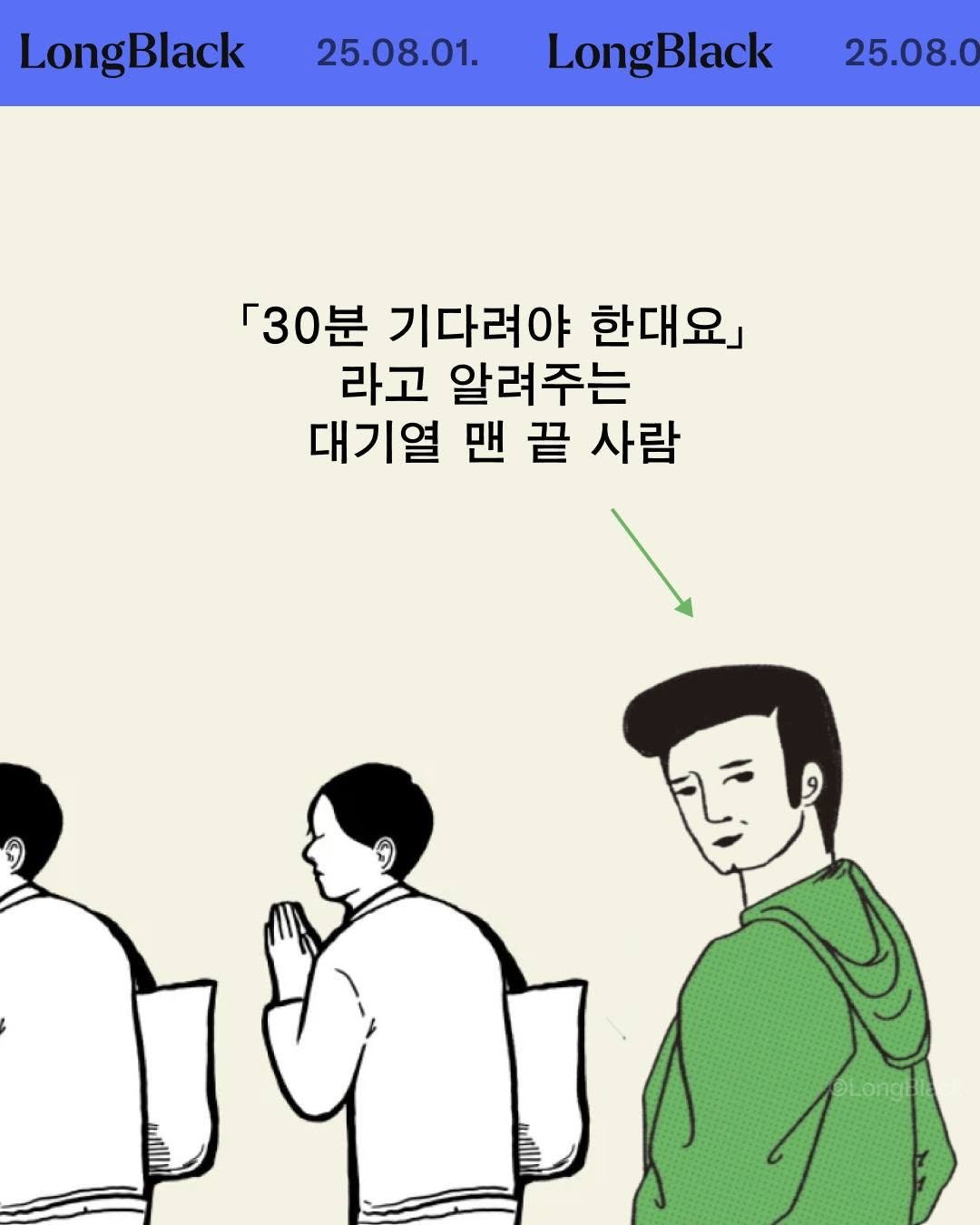 Photo by 롱블랙 on July 31, 2025. May be an illustration of text that says 'LongBlack 25.08.01. LongBlack 25.08.0 「30분 기다려야 한대요」 라고 알려주는 대기열 맨 끝 사람'.