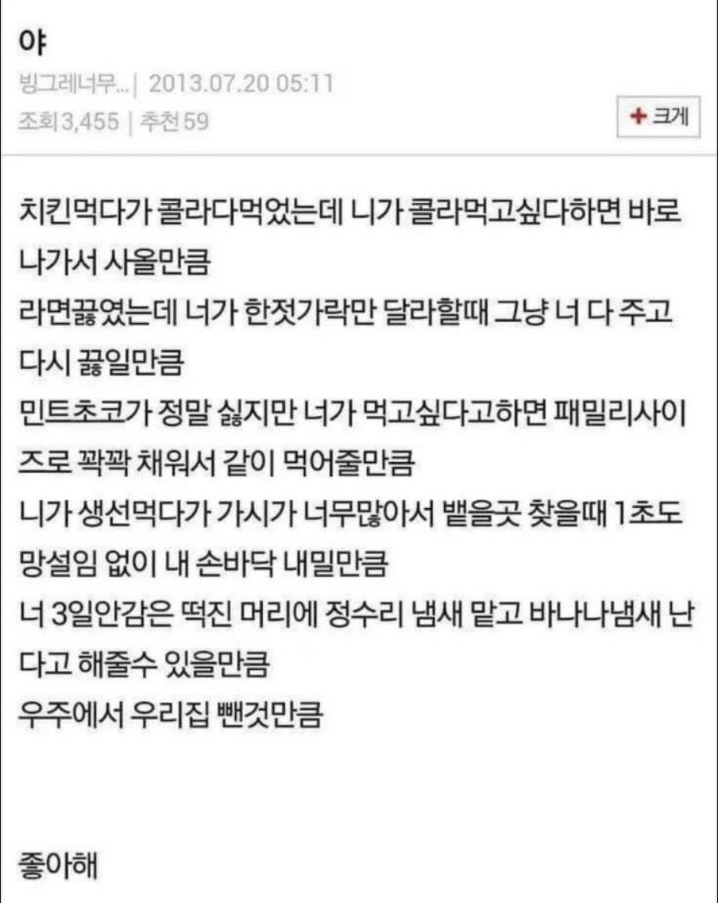 Photo by 사랑좋아해적단 on January 05, 2026. May be an image of text that says '야 빙그레너무.... 2013.07.20 05:11 조회3,455 추천59 59 크게 치킨먹다가 콜라다먹었는데 니가 콜라먹고싶다하면 바로 나가서 사올만큼 라면꿇였는데 너가 한젓가락만 달라할때 그냥너다주고 다시 끓일만큼 민트초코가 정말 싫지만 너가 먹고싶다고하면 패밀리사이 즈로 꽉꽉 채워서 같이 먹어줄만큼 니가 생선먹다가 가시가 너무많아서 뱉을곳 찾을때 1초도 망설임 없이 내 손바닥 내밀만큼 너 3일안감은 떡진 머리에 정수리 냄새 맡고 바나나냄새 난 다고 해줄수 있을만큼 우주에서 우리집 뻔것만큼 좋아해'.