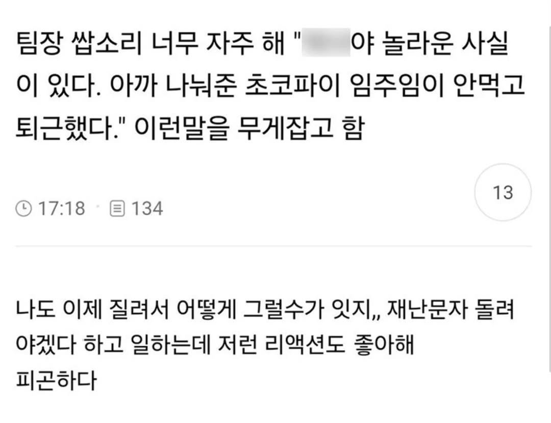 Photo by 사랑좋아해적단 on October 02, 2025. May be an image of text that says '팀장 쌉소리 너무 자주 해" 야 놀라운 사실 이 있다. 아까 나눠준 초코파이 임주임이 안먹고 퇴근했다." 이런말을 무게잡고 함 17:18 134 13 나도 이제 질려서 어떻게 그럴수가 잇지,, 재난문자 돌려 야겠다 하고 일하는데 저런 리액션도 좋아해 피곤하다'.