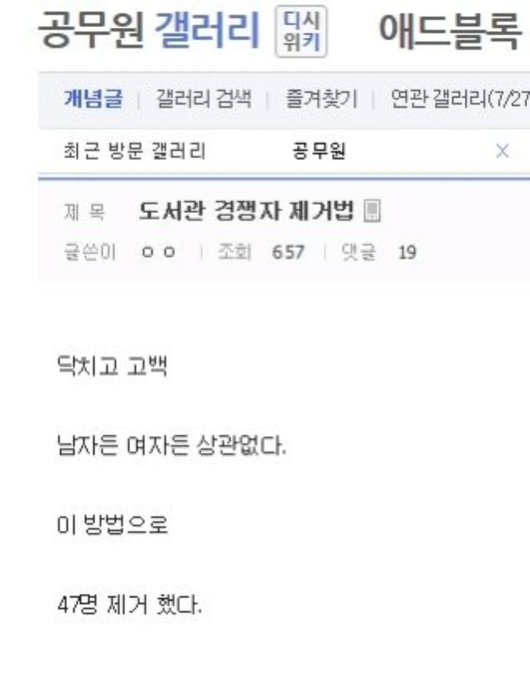 Photo by 사랑좋아해적단 on October 03, 2025. May be an image of text that says '공무원 갤러리 디시 위키 개념글 갤러리 검색 애드블록 즐겨찾기 최근 방문 갤러리 연관 갤러리(7/2 갤러리 공무원 제목 도서관 경쟁자 제거법 글쓴이 글쓴이.. oo 0ο 댓글 19 조회 657 닥치고 고백 남자든 여자든 상관없다. 이 방법으로 47명 제거 했다.'.