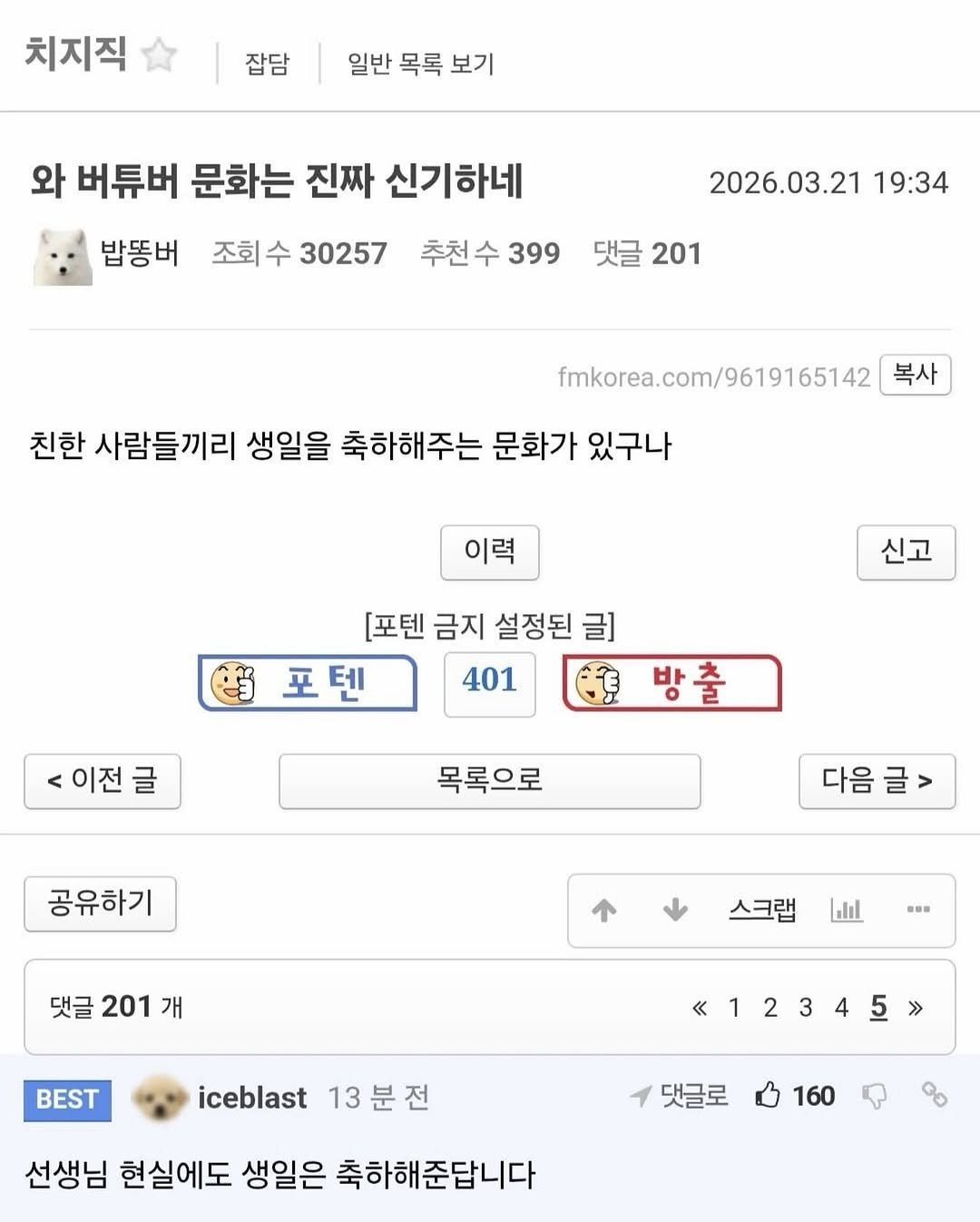 Photo by 사랑좋아해적단 on April 25, 2026. May be an image of ‎text that says '‎치지직 잡담 일반 목록 보기 와 버튜버 문화는 진짜 신기하네 조회수 30257 밥똥버 2026.03.21 19:34 추천수 399 댓글 201 친한 사람들끼리 생일을 축하해주는 문화가 있구나 fmkorea.com/9619165142 복사 이력 신고 [포텐 금지 설정된 글] 포텐 留 포텐 401 이전글 목록으로 공유하기 다음 다음글 글 댓글 201 개 스크랩 ال ·標者 BEST iceblast 13 13분전 《12345 >> 댓글로 선생님 현실에도 생일은 축하해준답니다 축하해 160 GO‎'‎.