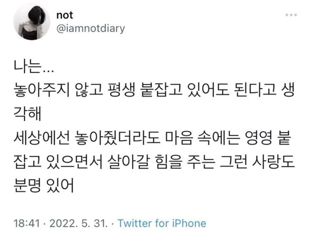Photo by 사랑좋아해적단 on August 16, 2025. May be a Twitter screenshot of 1 person and text that says 'not @iamnotdiary 나는... 놓아주지 않고 평생 붙잡고 있어도 된다고 생 각해 세상에선 놓아줬더라도 마음 속에는 영영 붙 잡고 있으면서 살아갈 힘을 주는 그런 사랑도 분명 있어 18:41. 2022. 2022.5.31. 31. Twitter for iPhone'.