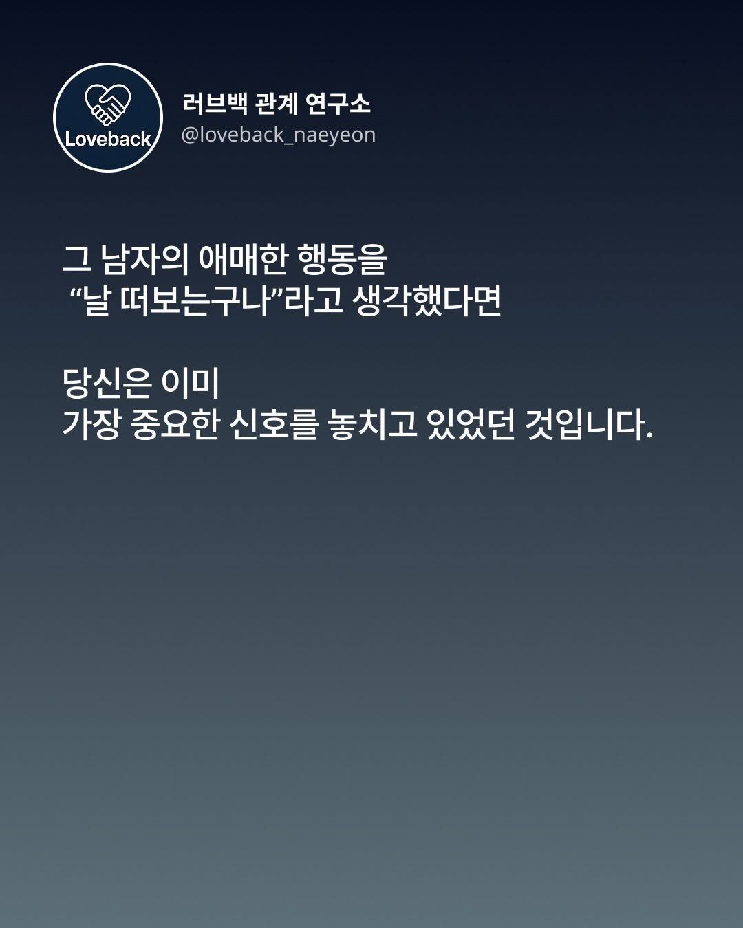 Photo by 내연 | 재회상담•짝사랑상담•썸붕상담•소개팅 on December 12, 2025. May be an image of text that says 'Loveback 러브백 관계 연구소 @loveback_naeyeon _naeyeon @loveback 그 남자의 애매한 행동을 "날 떠보는구나"라고 생각했다면 당신은 이미 가장 중요한 신호를 놓치고 있었던 것입니다.'.