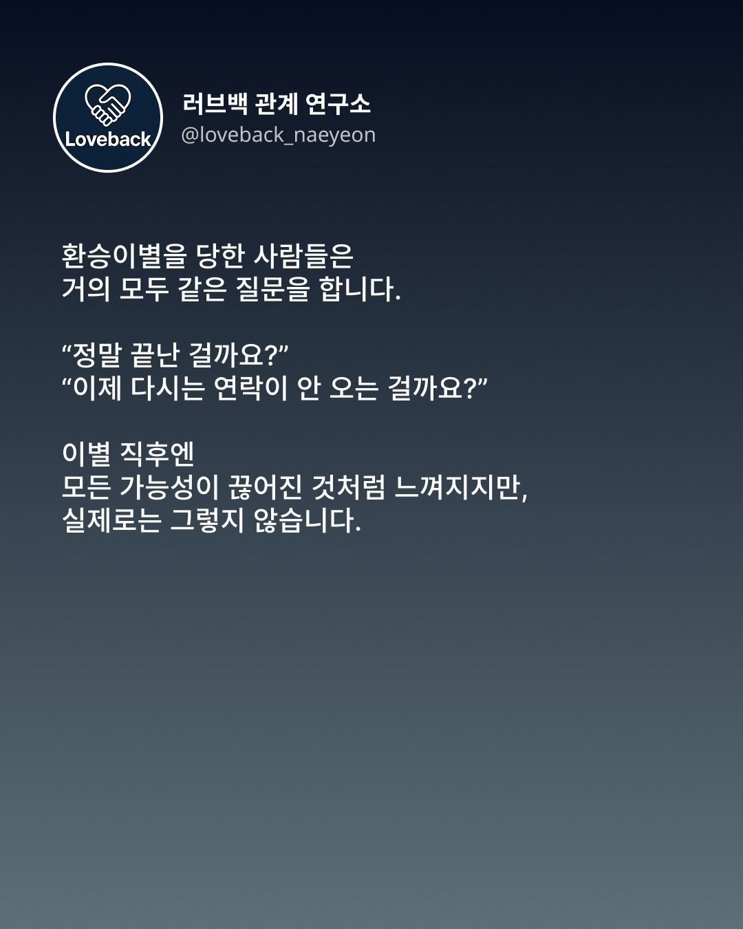 Photo by 내연 | 재회상담•짝사랑상담•썸붕상담•소개팅 on December 05, 2025. May be an image of poster and text that says 'Loveback 러브백 관계 연구소 @loveback_naeyeon naeyeon @loveback 환승이별을 당한 사람들은 거의 모두 같은 질문을 합니다. "정말 끝난 걸까요?" "이제 다시는 연락이 안 오는 걸까요?" 이별 직후엔 모든 가능성이 끊어진 것처럼 느껴지지만, 실제로는 그렇지 않습니다.'.