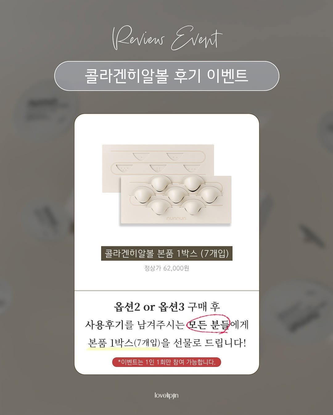 Photo by • 러블립진👄  강현진 on September 26, 2025. May be an image of text that says '(Roviens RoviensEvent Event 콜라겐히알볼 후기 이벤트 nunnun 콜라겐히알볼 본품 1박스 (7개입) 정상가 정상가62,000원 62,000원 옵션2 or 옵션3 구매 사용후기를 남겨주시는 모든 모든분들에게 분들 본품 1박스(7개입)을 선물로 드립니다! *이벤트는 이벤트는1인1회만참여가능합니다. 인 회만 참여 가능합니 lovellpjin'.