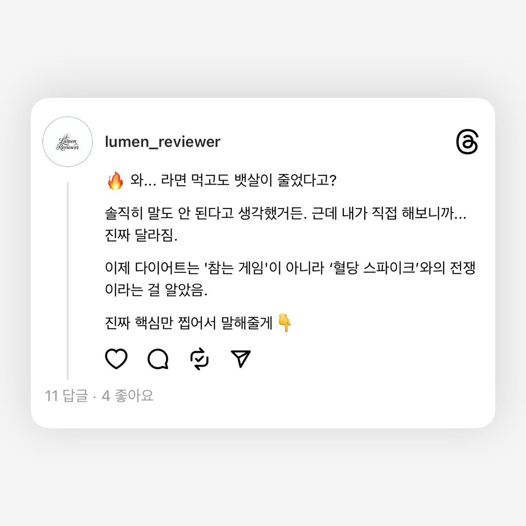 Photo by Lumen_Reviewer on December 30, 2025. May be a graphic of text that says 'อสัต lumen_reviewer 와.. 라면 먹고도 뱃살이 줄었다고? 솔직히 만드 말도 안 된다고 생각했거든. 근데 내가 직접 해보니까... 진짜 달라짐. 이제 다이어트는 '참는 게임'이 아니라 '혈당 스파이크'와의 전쟁 이라는 걸 알았음. 진짜 핵심만 찝어서 말해줄게 11답글 11답글·4좋아요 4 좋아요'.