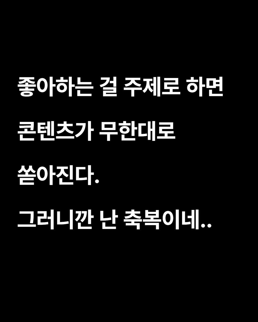 Photo by 작가 유치훈 | 30대 성장 일기장  📕 on August 15, 2025. May be an image of text that says '좋아하는 걸 주제로 하면 콘텐츠가 무한대로 쏟아진다. 그러니깐 난 축복이네..'.