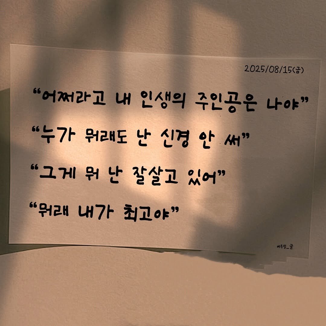 Photo by 여우별_글 on August 15, 2025. May be an image of text that says '꺼라고 내 인생의 주인공 누가 뭐래도 난 신경 안 써 '그게 뭐 난 잘살고 જ્ન" "뭐래 "뭐래내가최고야" 내가 최고야"'.