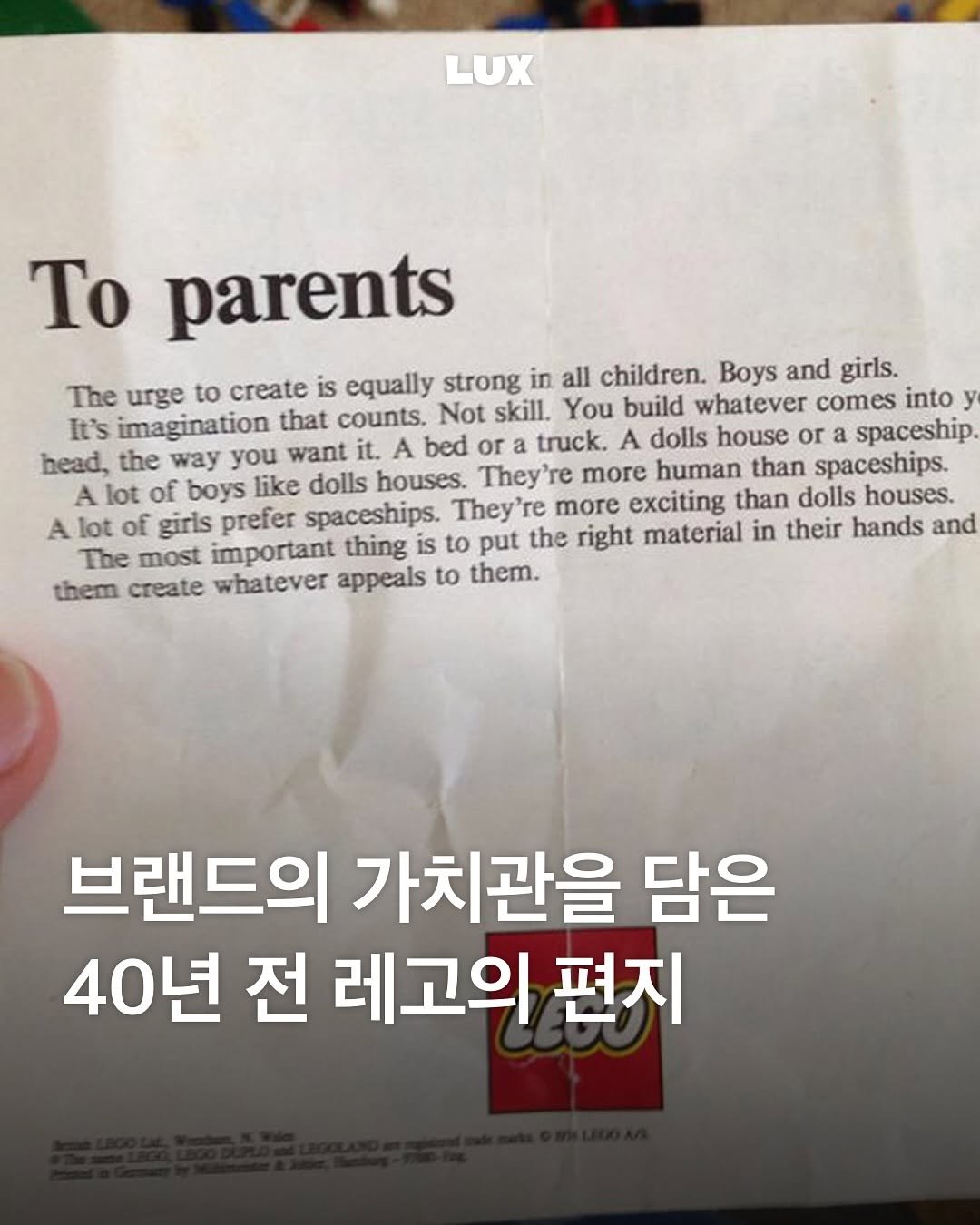 Photo by 룩스 𝑳𝑼𝑿 | 마케팅 크리에이티브 매거진 on August 16, 2025. May be an image of newspaper and text that says 'LUX To parents The urge to create is equally strong in all children. Boys and girls. It's imagination that counts. Not skill. You build whatever comes into y head, the way you want it. A bed or a truck. A dolls house or spaceship A lot of boys like dolls houses. They're more human than spaceships. A lot of giris prefer spaceships. They're more exciting than dolls houses. The most important thing is to put the right material in their hands and whatever appeals to them. 브랜드의 가치관을 담은 40년 전 레고의 편지'.
