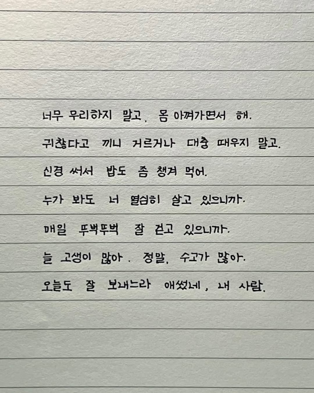 Photo by 이도훈(맺음) on September 23, 2025. May be an image of text that says '너무 무리하지 말고, 귀찮다고 끼니 거르거나 몸 아껴가면서 해. 대충 때우지 말고. 신경 써서 밥도 좀 챙겨 먹어. 누가 봐도 서 열심히 살고 있으니까 잘 걷고 있으니까. 정말, 수고가 많아. 매일 뚜벅뚜벅 늘 고생이 많아, 오늘도 잘 보내느라 애썼네, 내 사람.'.