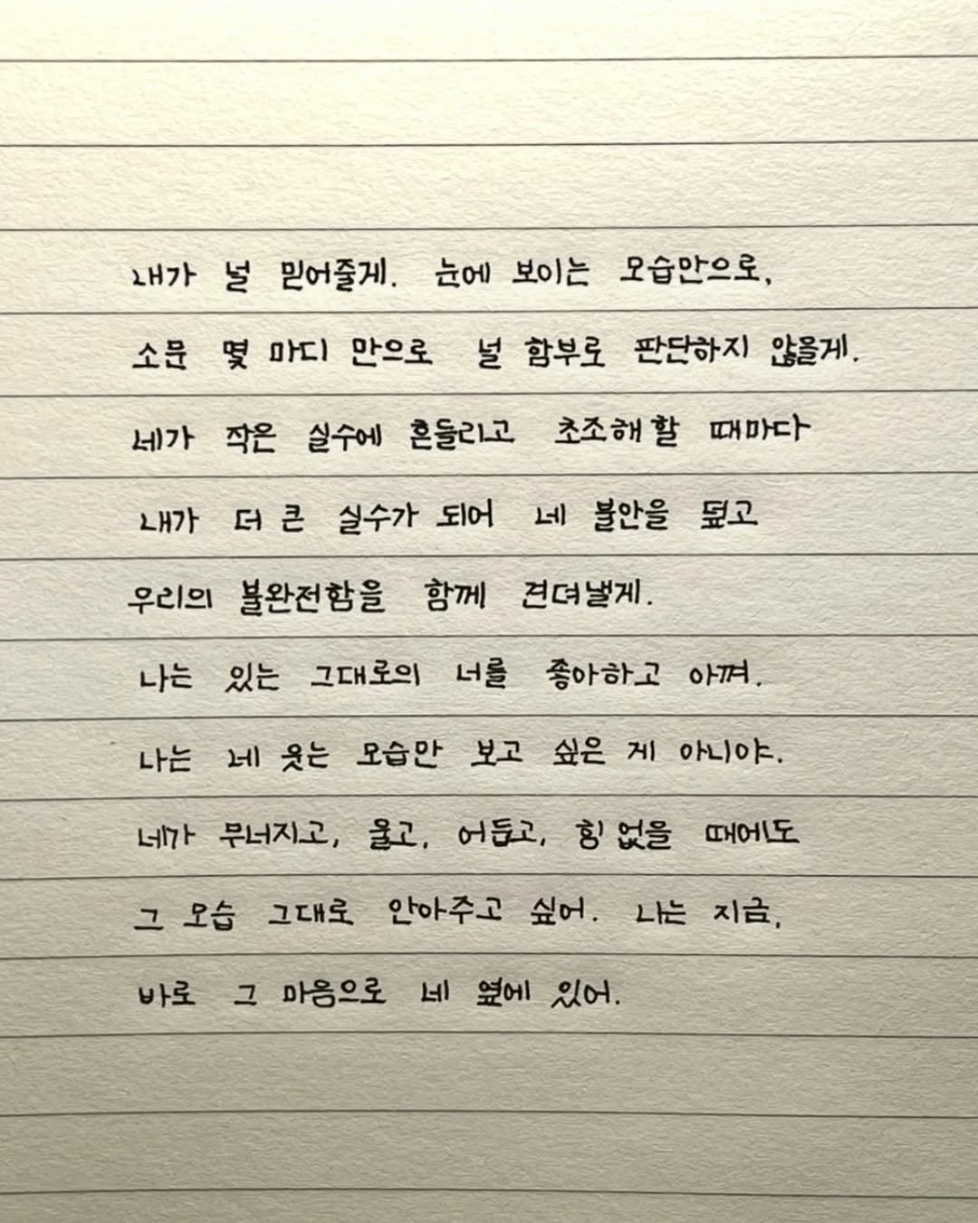 Photo by 이도훈(맺음) on February 19, 2026. May be an image of text that says '내가 널 믿어줄게. 눈에 보이는 오습만으로, 소문 몇 마디 만으로 널 함부로 네가 판단하지 않을게. 내가 초조해할 때마다 작은 실수에 흔들리고 더큰 큰 더 실수가 되어 우리의 불완전함을 함께 견뎌낼게. 나는 있는 그대로의 너를 네 불안을 되고 좋아하고 아껴. 나는 레 웃는 모습만 보고 싶은 게 아니야. 네가 무너지고, 울고, 어들고, 힝 없을 그 오습 그대로 때어도 바로 안아주고 싶어. 나는지금, 나는 지금, 그 마음으로 네 옆에 있어.'.