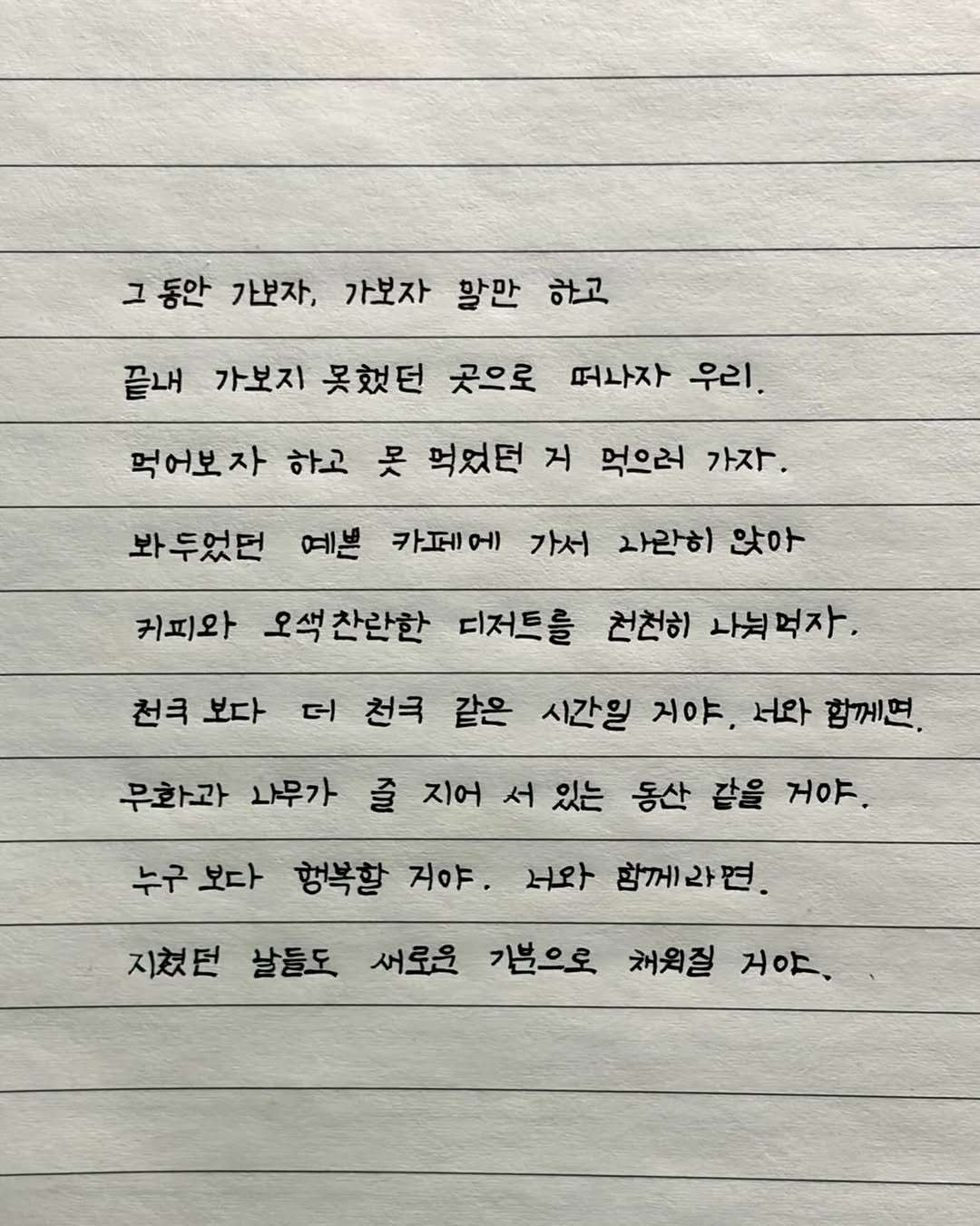 Photo by 이도훈(맺음) on April 25, 2026. May be an image of poster and text that says '그 동안 가보자, 가보자 활만 하고 끝내 가보지 못했던 곳으로 떠나자 우리 먹어보자 하고 못 먹었던 지 먹으러 봐두었던 가자. 예쁜 카페에 가서 과라히 앉아 커피와 오색찬란한 디저트를 천천히 가눠먹자. 천극 보다 더 천극 같은 시간일 지야. 노와 함께연. 무화과 나무가 즐 지어 서 있는 동산 같을 거야. 누구 보다 행복할 지야. 서와 함께라면. 지쳤던 살들도 새로운 기분으로 채워질 거야.'.