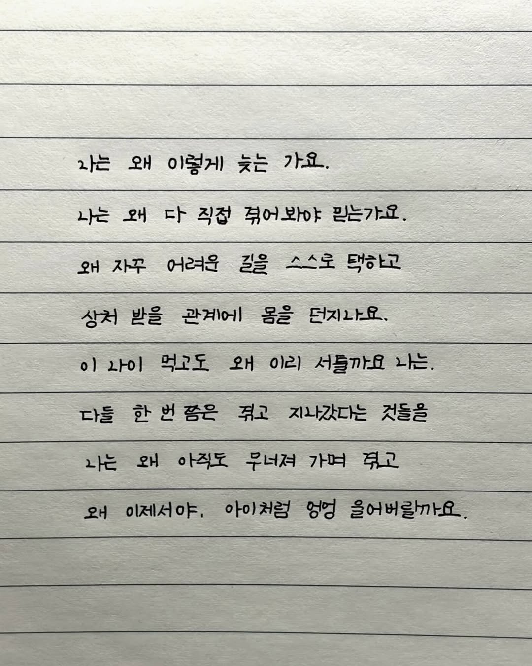 Photo by 이도훈(맺음) on April 23, 2026. May be an image of text that says '가는 왜 이렇게 늦는 가요. 나는 왜 다 직접 겪어봐야 믿는가요. 왜 자꾸 어려운 길을 스스로 택하고 상처 받을 관계에 몸을 던지나요. 이 사이 먹고도 왜 이리 서들까요 나는. 다들 한 번 쯤은 주고 지나갔다는 것들을 나는 왜 아직도 무너져 가며 겪고 왜 이제서야. 아이처럼 엉멍 올어버랄까요.'.