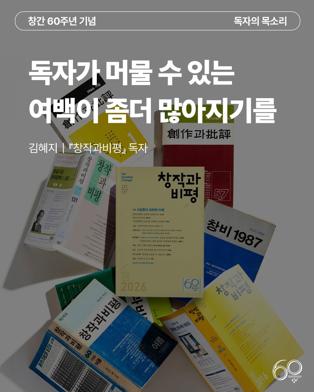 Photo by 계간 창작과비평 on March 09, 2026. May be an image of book, magazine and text that says '창간 60주년 기념 독자의 독자의목소리 목소리 독자가 머물 수 있는 여백이 좀더 많아지기를 創作卫批評 김혜지 『창작과비평』 명창작과비평』독자 독자 비평 69 창작과 차비정 비평 보인채2호 창작과비평 창작과비평'.