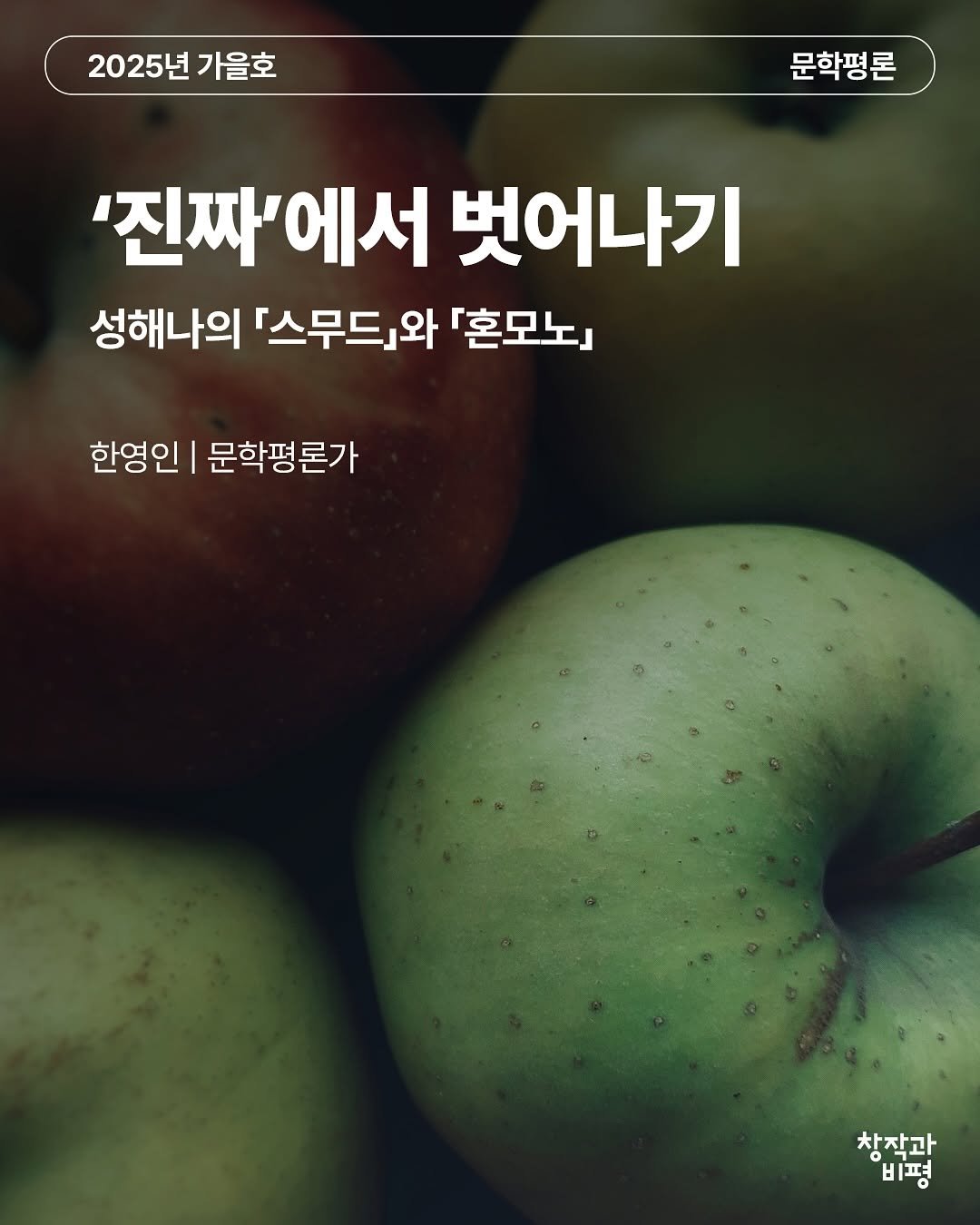 Photo by 계간 창작과비평 on October 23, 2025. May be an image of apple and text that says '2025년 가을호 문학평론 '진짜'에서 H 벗어나기 성해나의 「스무드,와 「혼모노」 한영인 문학평론가 창작과 비평'.