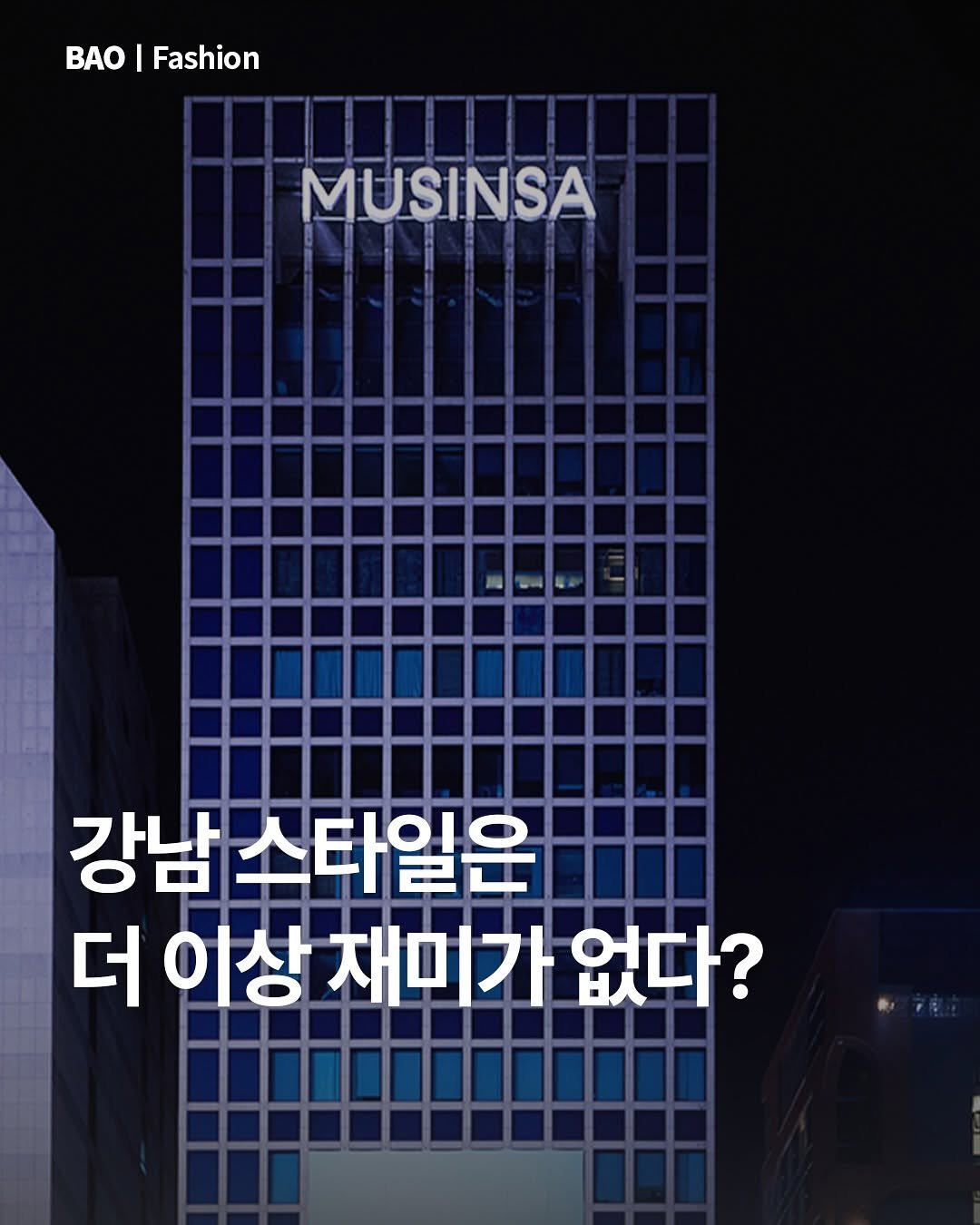 Photo by BAOㅣ패션 & 라이프스타일 큐레이터 on August 08, 2025. May be an image of poster, magazine and text that says 'BAO| BAO|Fashion BAO Fashion MUSINSA 강남스타 강남 남수타일은 더 이상 재미가 없다?'.