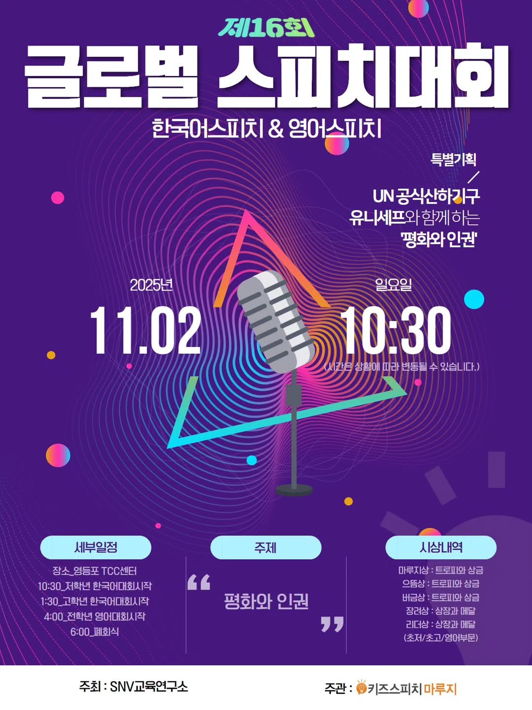 Photo by 키즈스피치 마루지 대표 이지은 on September 14, 2025. May be an image of poster and text that says '제16회 글로벌 스피치대회 한국어스피치 & 영어스피치 특별기획 UN공식산하기구 유니세프와 함께 하는 평화와 평화와인권' 인권' 2025년 11.02 일요일 10:30 음상환에 상활에따라 음삼림에따라법두될수있습ㄴ 따라 번동될 있습니다.) 다.) 세부일정 주제 장소 영등포 TCC센터 10:30 저학년 한국어대회시작 1:30 고학년 한국어대회시작 작 4:00_ 전학년 영어대회시직 |작 6:00_폐회식 " 평화와 평화와인권 인권 " 시상내역 마루지 마루지상:트로미와상금 상: 트로피와 상금 으뜸상 트로피와 상금 버금상 버금상:로피와상 :트로피와 상금 장려상:상장과메닫 장려상 :상장과 어달 리녀상:삼장과매달 어달 (초저 (초저/초고/영어부문) 주최:S교육연구소 주최: 주관: 키즈스피치 #키즈스피치마루지 마루지'.