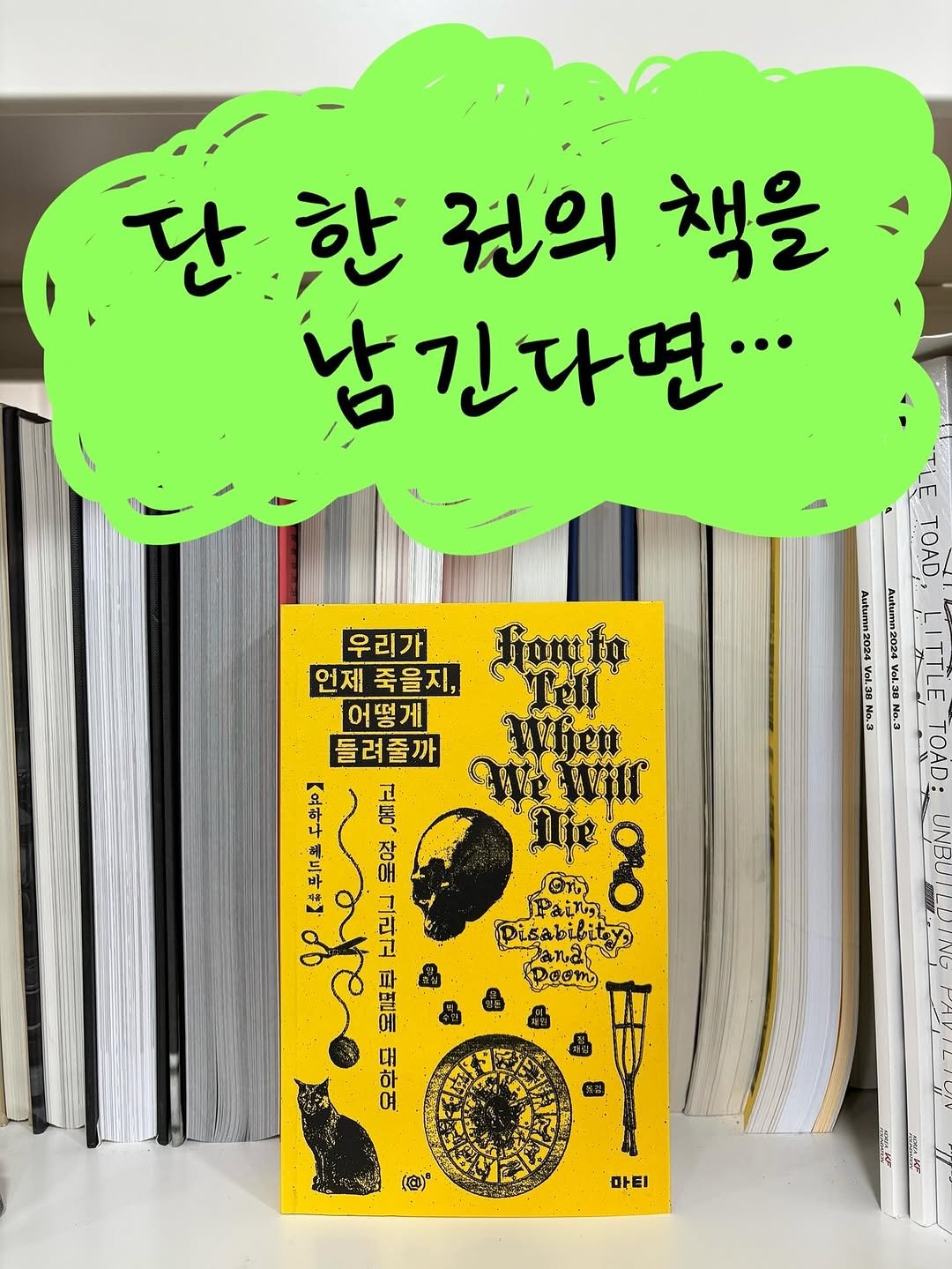Photo by 도서출판 마티 on November 04, 2025. May be an illustration of ‎book and ‎text that says '‎단한권의 단 한 권의 책을 남긴다면.. 우리가 언제 언제죽을지, 어떻게 들려줄까 고 통 fanto Tell Wiiet Wrwir Nije Paing မွ Pisabibity eΕ TOẠD Autumn2024 Aertunn2024V 0l.38Na.3 Aotunn2024Vbl.38Na.3 LITILY ITTLE F OA عبد UNB ط hAE qe En 대 하 여 마티‎'‎‎.