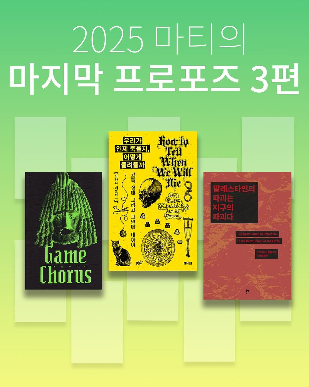 Photo shared by 도서출판 마티 on December 14, 2025 tagging @workroompress. May be an image of poster, magazine and text that says '2025 마티의 마지막 프로포즈 마지막프로포즈3편 3편 우리가 fianto 언제죽을지, 언지축을지,구한 우리가지대들 Tell 언제 어떻게 들려줄까 Wfien AAy Wwilr σ 市 Ilie CCO Pisabilty, S エセ！ 三民量 요악못 팔레스타인의 파괴는 지구의 파괴다 Pasm 7 4g* Game Chorus 마티'.