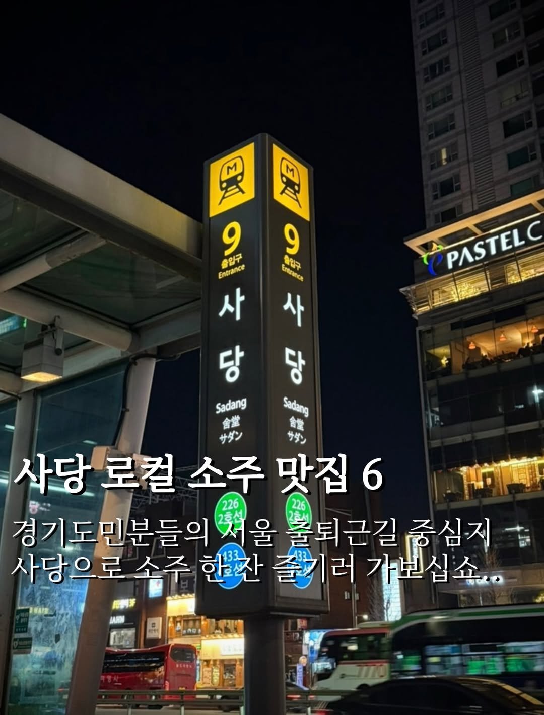Photo by 맛깔난 on February 05, 2026. May be an image of bus, signboard and text that says '年 奥 3 9 Entrance 출입구 사 PASTELC PASTELO 9 출입구 KMrancA 사 당 당 Sadang Sadang 含営 館 サダン サダン 사당 로컬 소주 맛집 사당로컬소주맛집6 6 226 경기도민분들의서울훌덕근길중십지 226 경기도민분들의맛 출퇴근길중심지 불퇴근길 중심지 사당으로 소주 한잔 즐기러가보십소, 즐기러 가보십소, 15時度'.