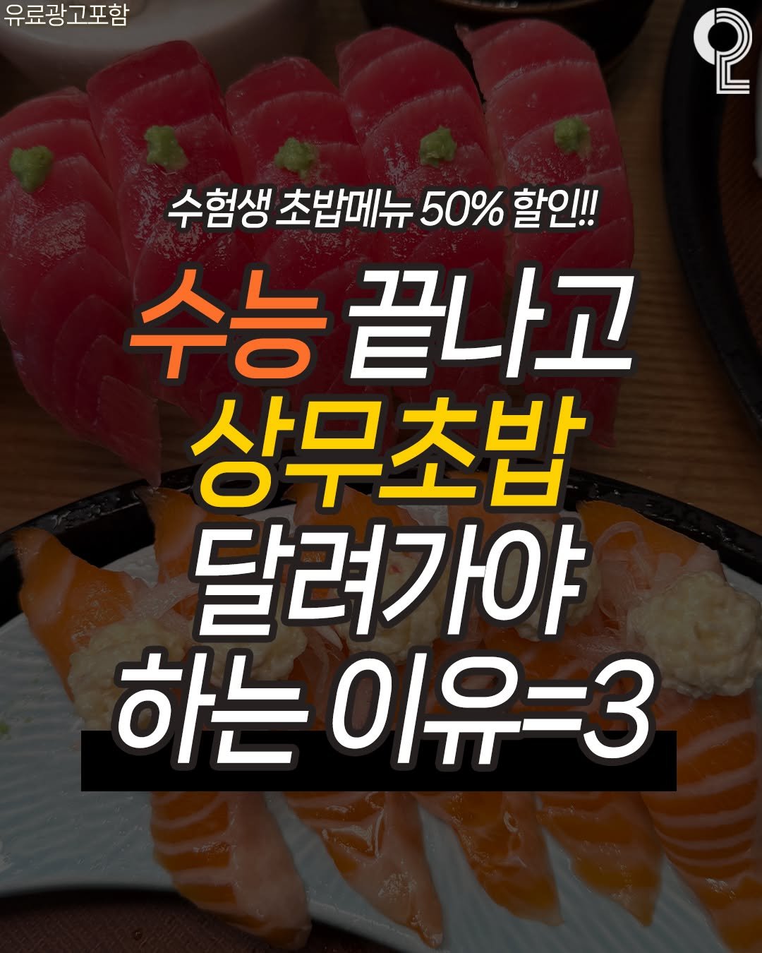 Photo by 맛뿌 on November 05, 2025. May be an image of text that says '유료광 유료광고포함 고포함 2 수험생 수함생조밥께뉴50%할인!! 할인!! 초밥메뉴 50% 수능끝 끝나고 상무초밥 달려가야 하는 이유=3'.