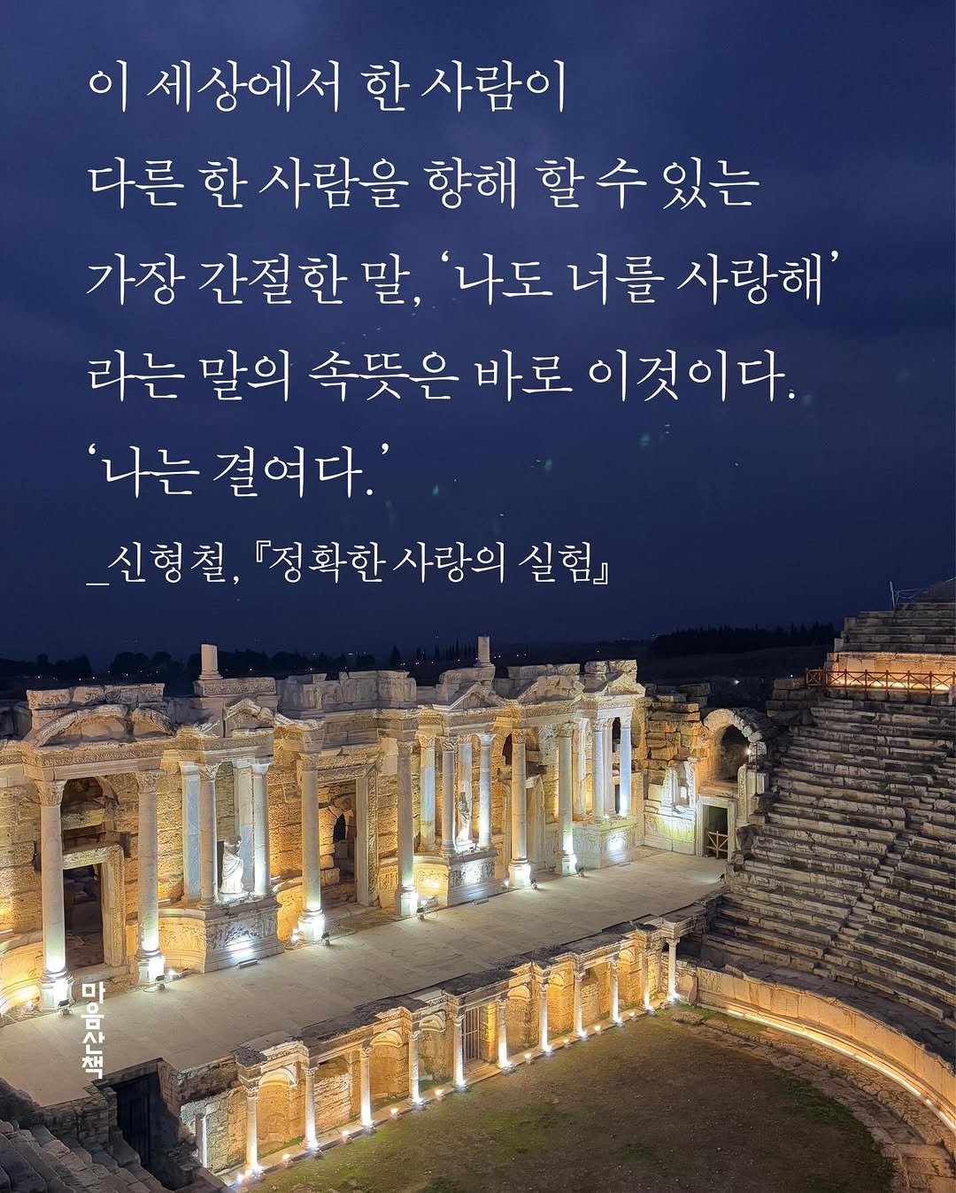 Photo by 마음산책 on December 25, 2025. May be an image of outdoors and text that says '이 세상에서 한 사람이 다른 한 사람을 향해 할 할수있는 수 가장 간절한 말, '나도 너를 사랑해' 라는 말의 속뜻은 바로 이것이다. '나는 걸여다.' _신형철, 『정확한 사랑의 실험』 型の社 ው'.