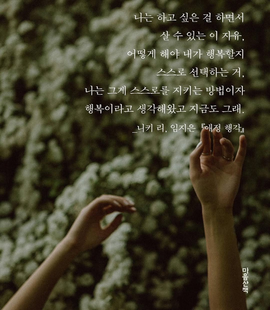 Photo by 마음산책 on August 19, 2025. May be an image of text that says '나는하고싶은걸하면서 하고 싶은 걸 하면서 나는 있는 살수있는이자유 이 자유, 어떻게 해야 내가 행복할지 스스로 선택하는 스스로선택하는거, 거, 니는 그게 스스로를 지키는 나는그게스스로를지기는명법이자 방법이자 행복이라고 행 복이 라고 생각해왔고 지금도 그래. 니키 리, 임지은 『애정 행각』 キ20o'.