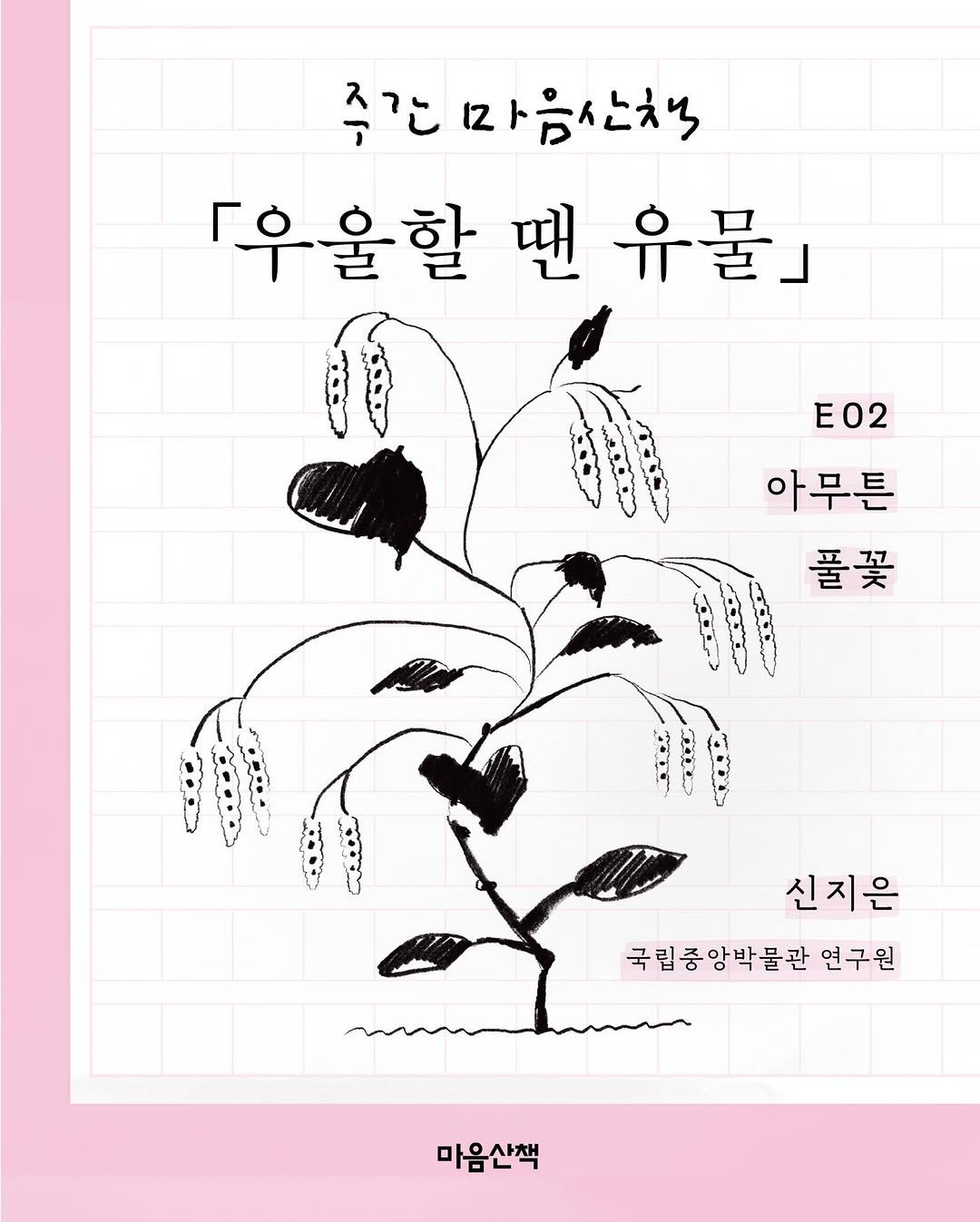 Photo by 마음산책 on April 23, 2026. May be an illustration of poster, baby's-breath, rose and text that says '주간 주간마음산책 「우율할 땐 유물』 E02 아무튼 풀꽃 신지은 국립중앙박물관 앙박물관 연구원 마음산책'.