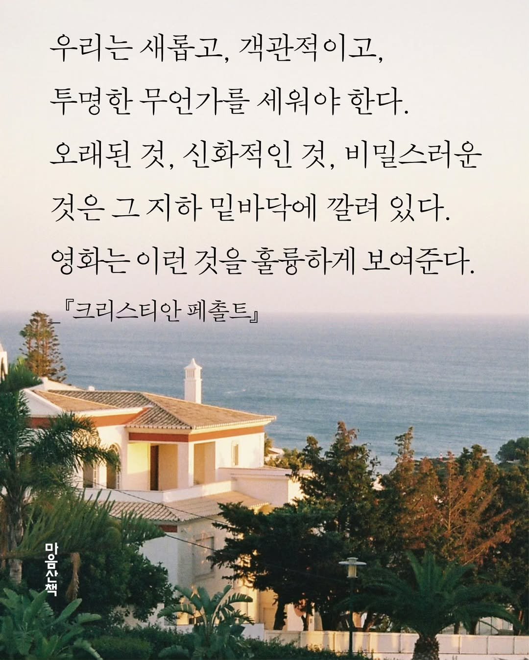 Photo by 마음산책 on November 13, 2025. May be an image of horizon and text that says '우리는 새롭고, 객관적이고 투명한 무언가를 세워야 한다. 오래된 것, 신화적인 것, 비밀스러운 것은 그 그지하 밀바닥에 깔려 있다. 영화는 이런 것을 훌륭하게 보여준다. 『크리스티안 페졸트』 있는 마 忘 책'.