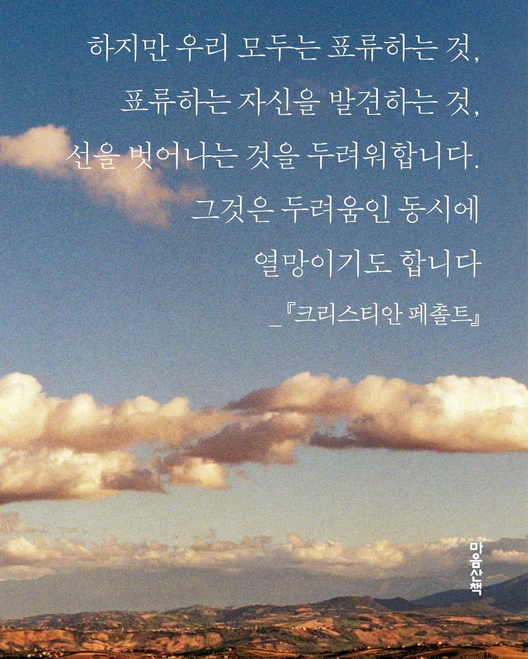 Photo by 마음산책 on November 11, 2025. May be an image of outdoors and text that says '하지만 우리 모두는 표류하는 것, 표류하는 자신을 발견하는 것, 선을 벗어나는 것을 두려워합니다. 그것은 두려움인 두려 동시에 열망이기도 합니다 『크리스티안 페출트』 하수주'.